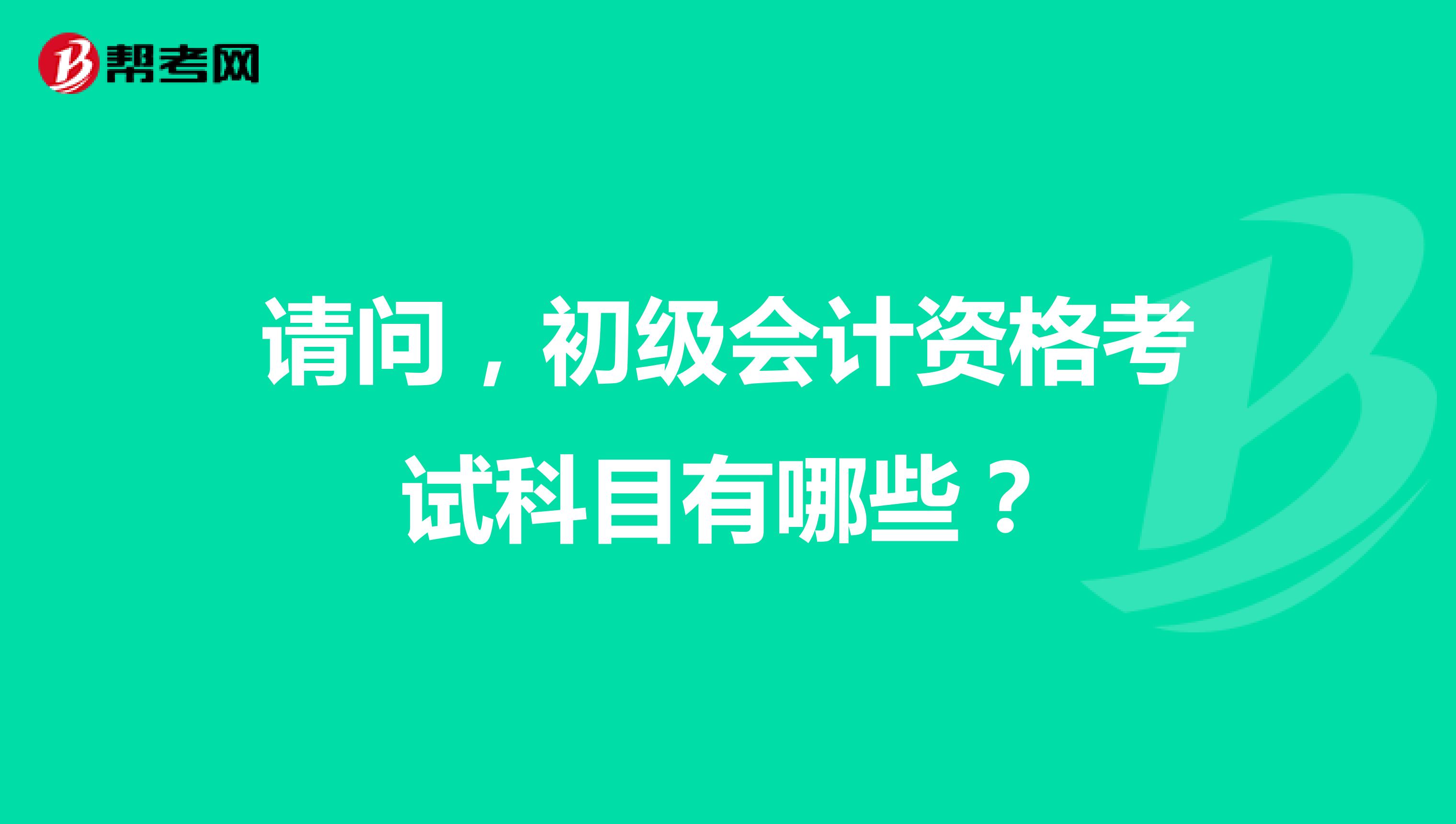 请问,初级会计资格考试科目有哪些?