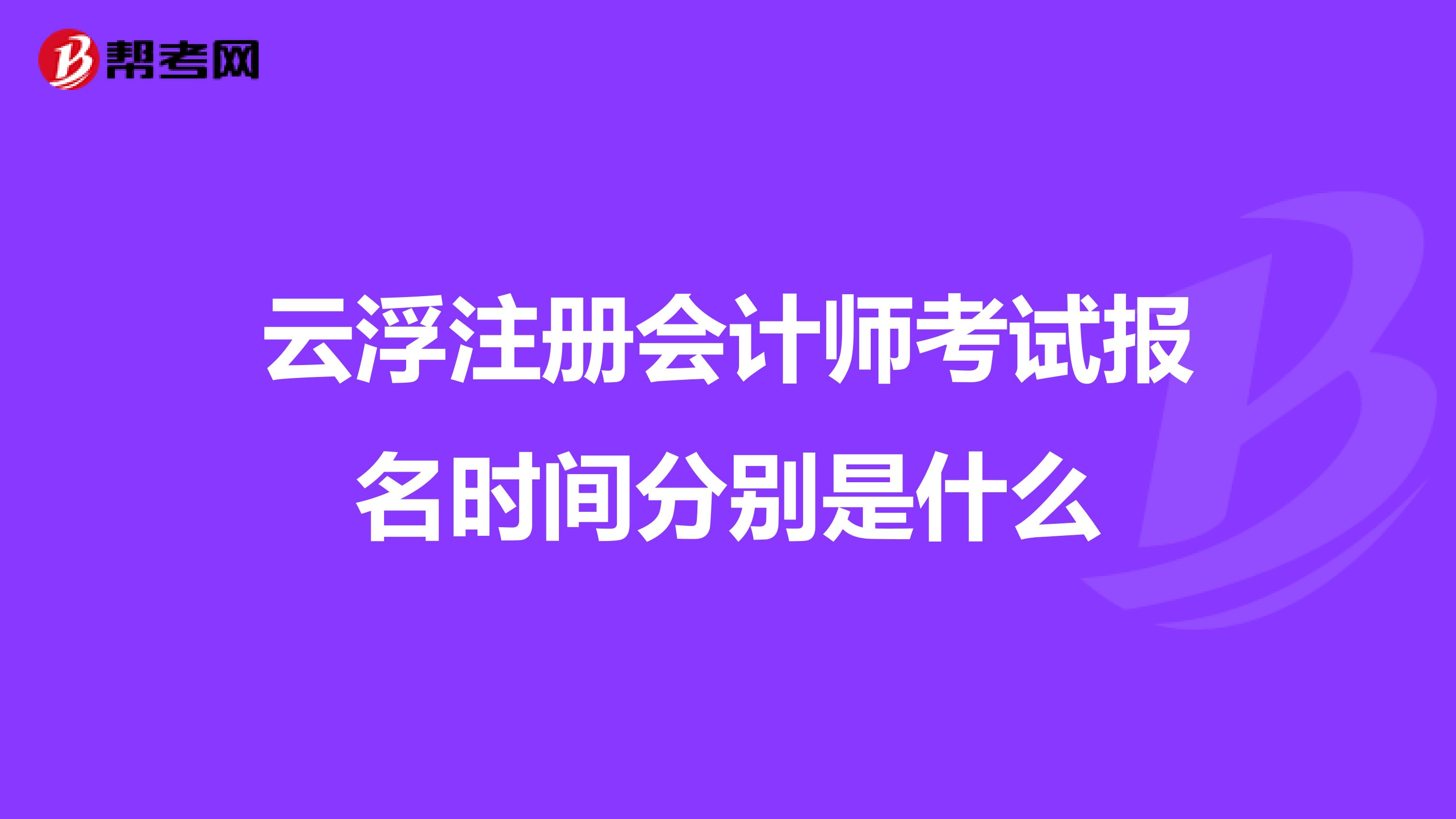 云浮注冊會計(jì)師考試報(bào)名時(shí)間分別是什么