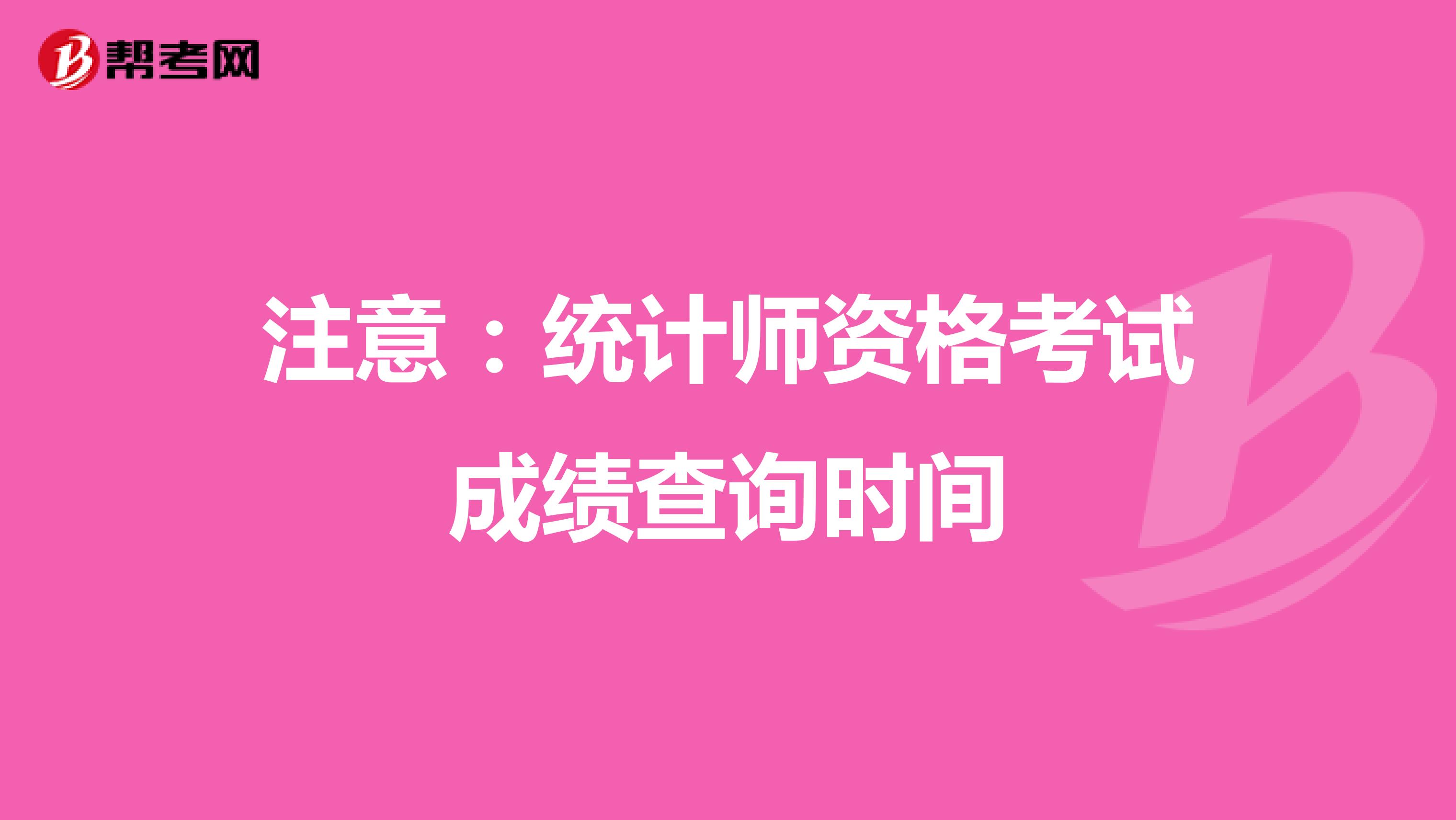 注意:統(tǒng)計(jì)師資格考試成績(jī)查詢時(shí)間