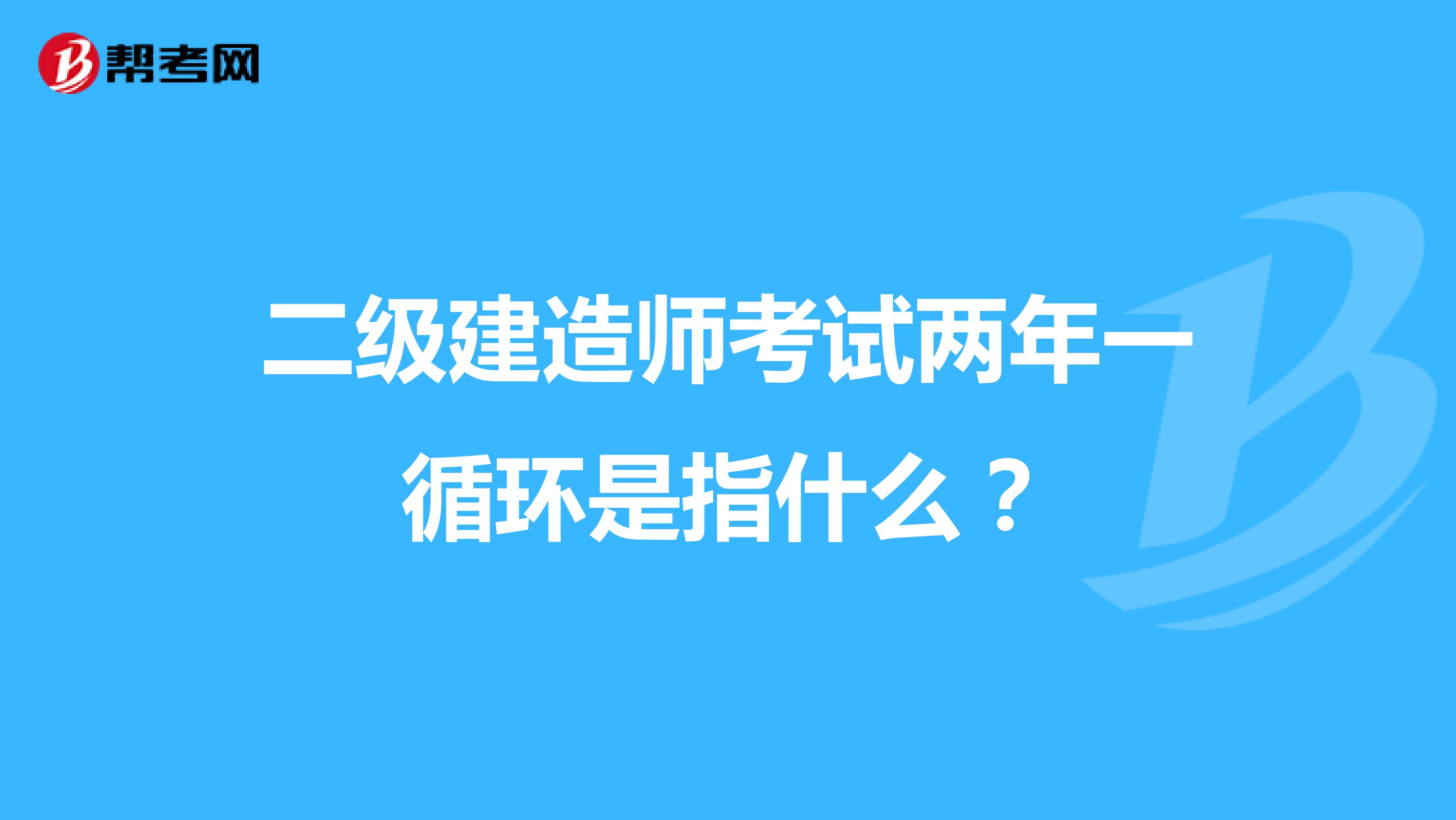 二级建造师考试两年一循环是指什么?