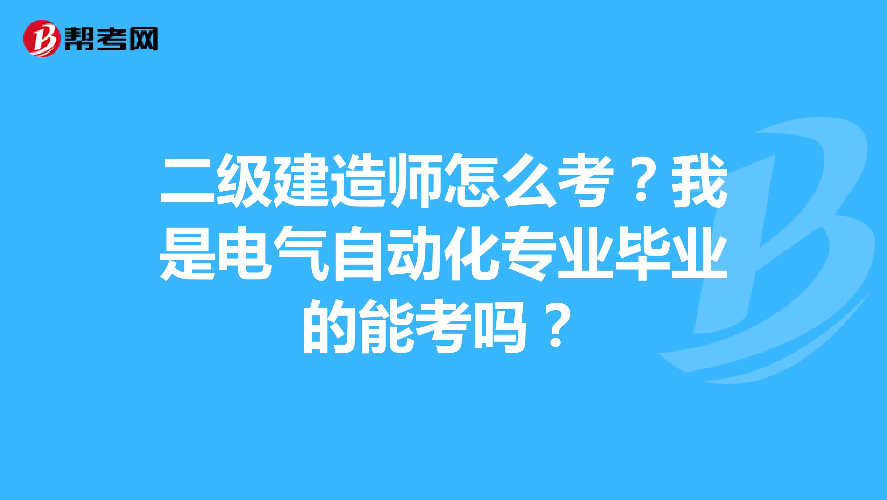 二级建造师怎么考?我是电气自动化专业毕业的能考吗?