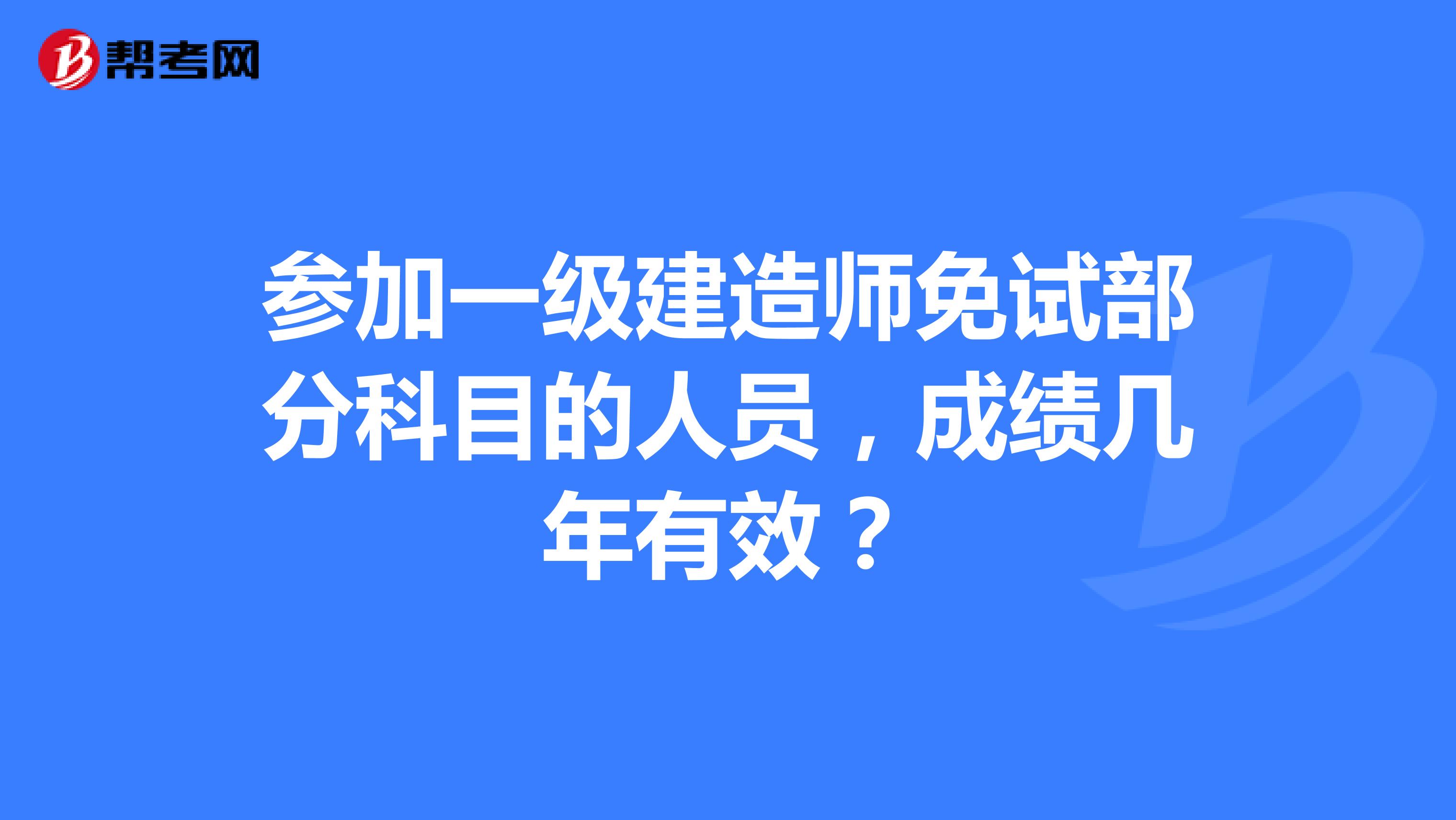 参加一级建造师免试部分科目的人员，成绩几年有效？