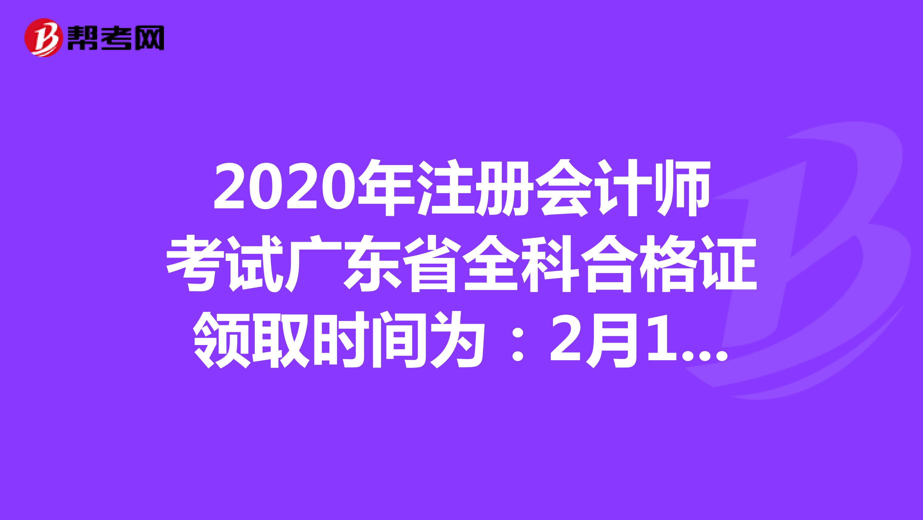 2020年注册会计师考试广东省全科合格证领取时间为：2月1日起
