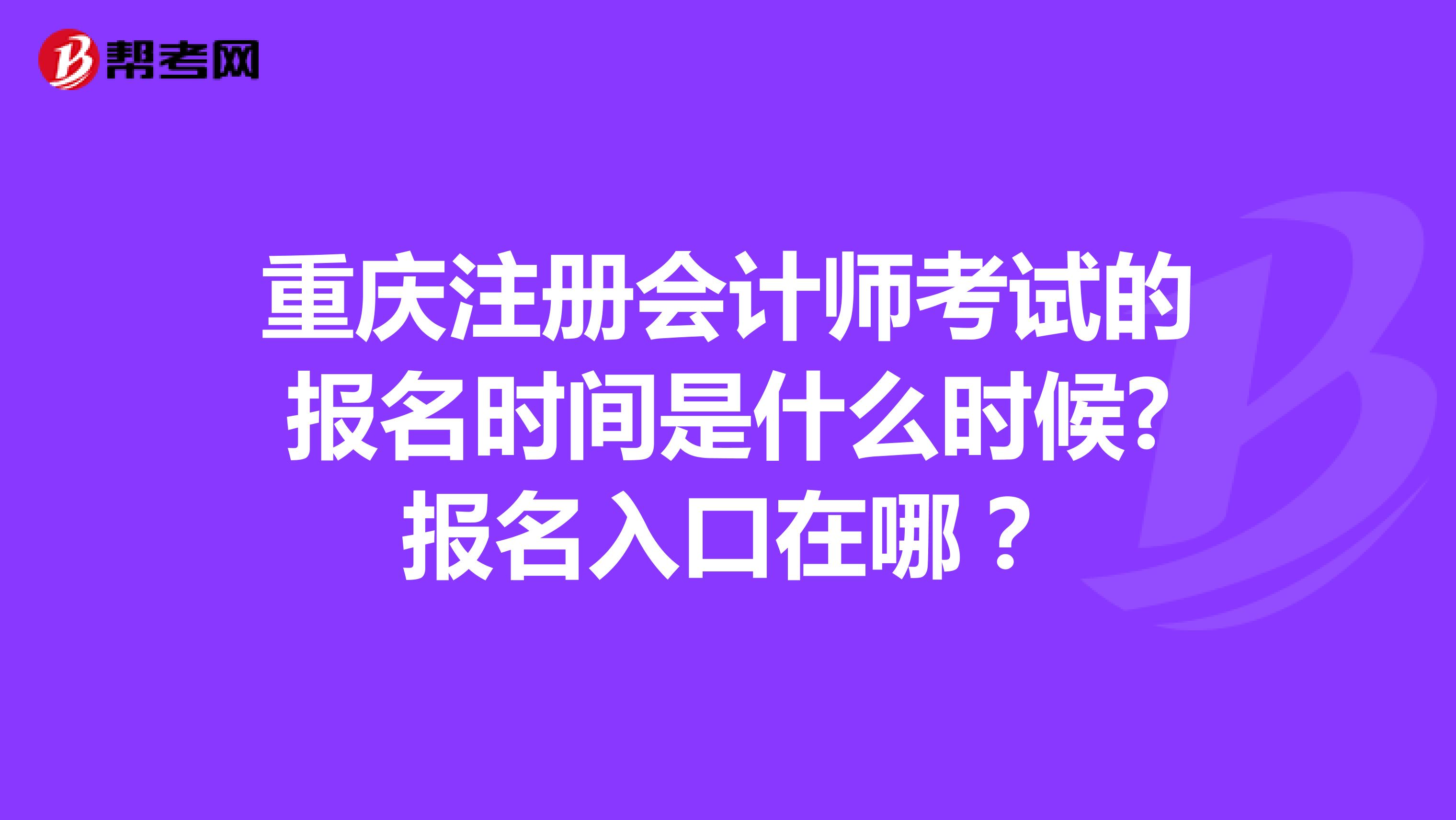 重庆注册会计师考试的报名时间是什么时候?报名入口在哪？