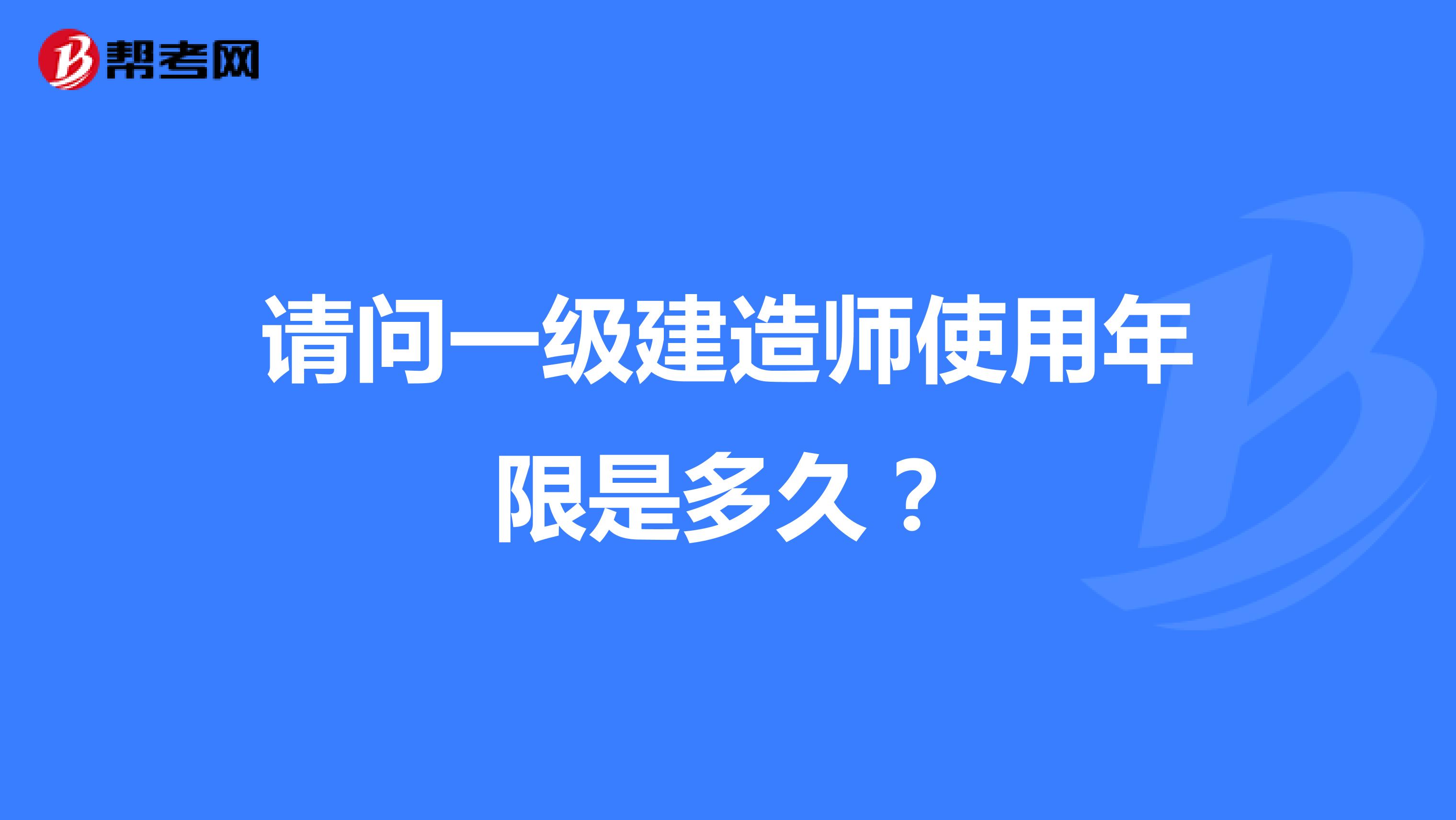 请问一级建造师使用年限是多久?