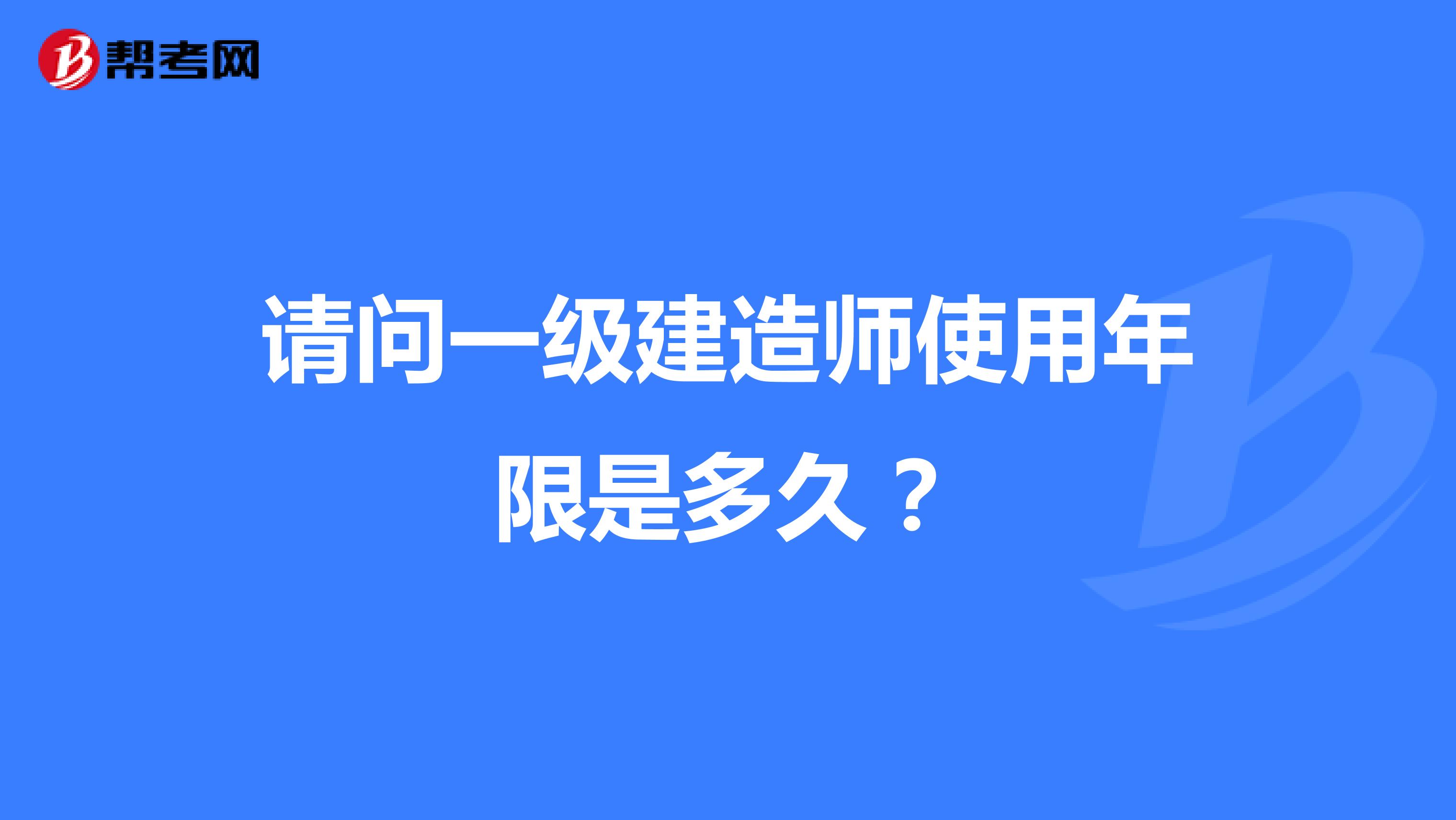 请问一级建造师使用年限是多久？