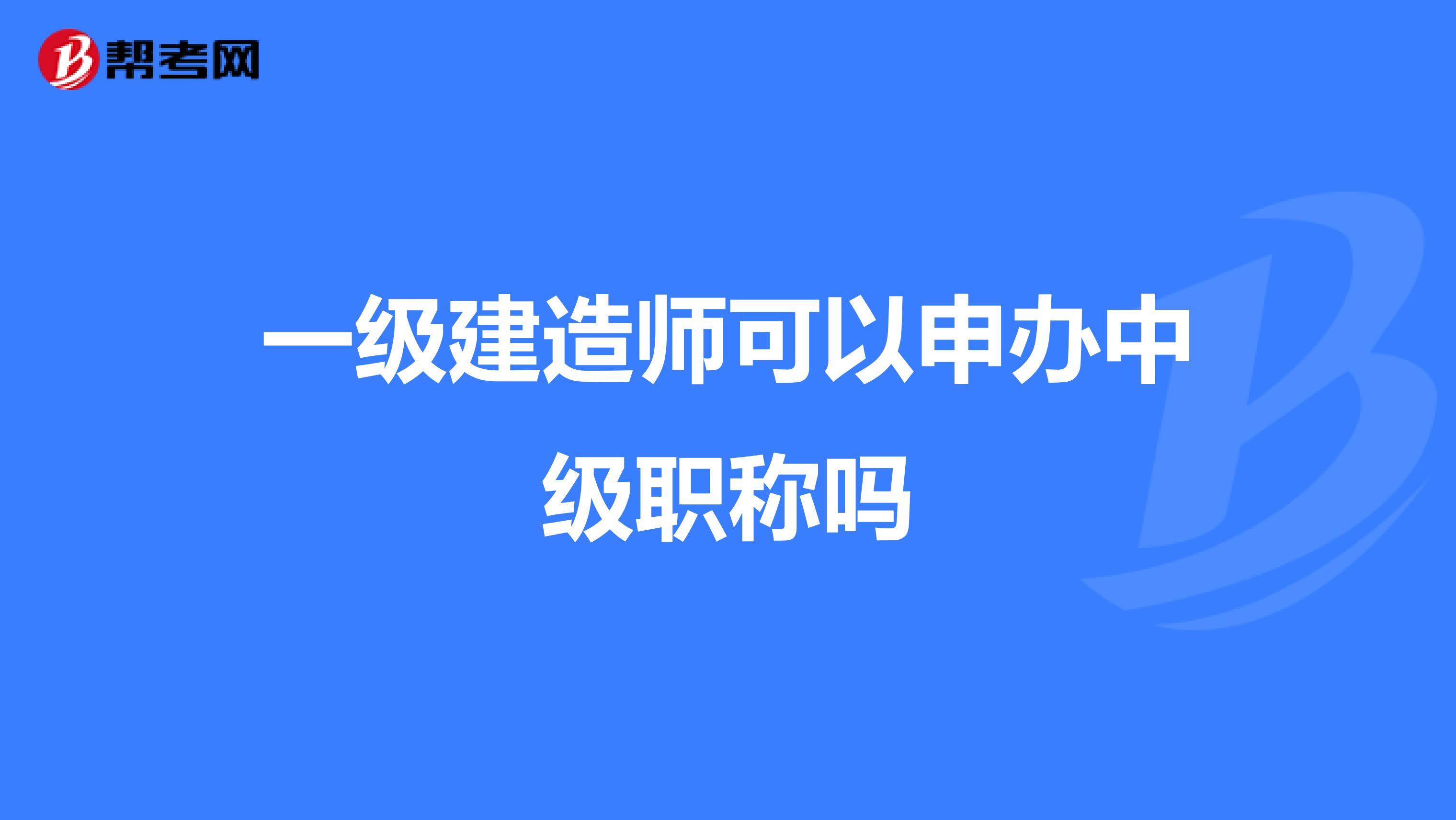 一级建造师可以申办中级职称吗