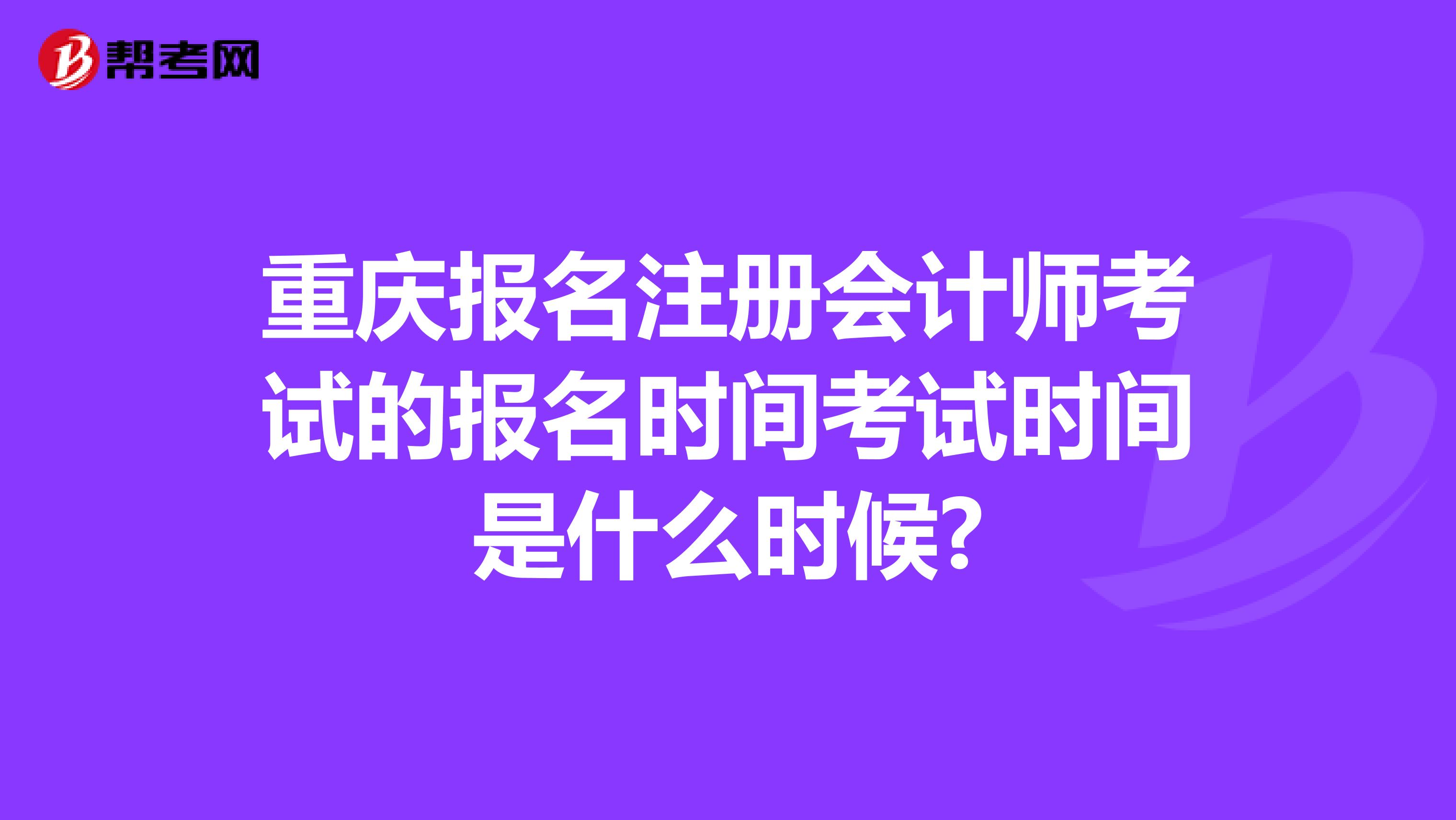 重慶報(bào)名注冊(cè)會(huì)計(jì)師考試的報(bào)名時(shí)間考試時(shí)間是什么時(shí)候?