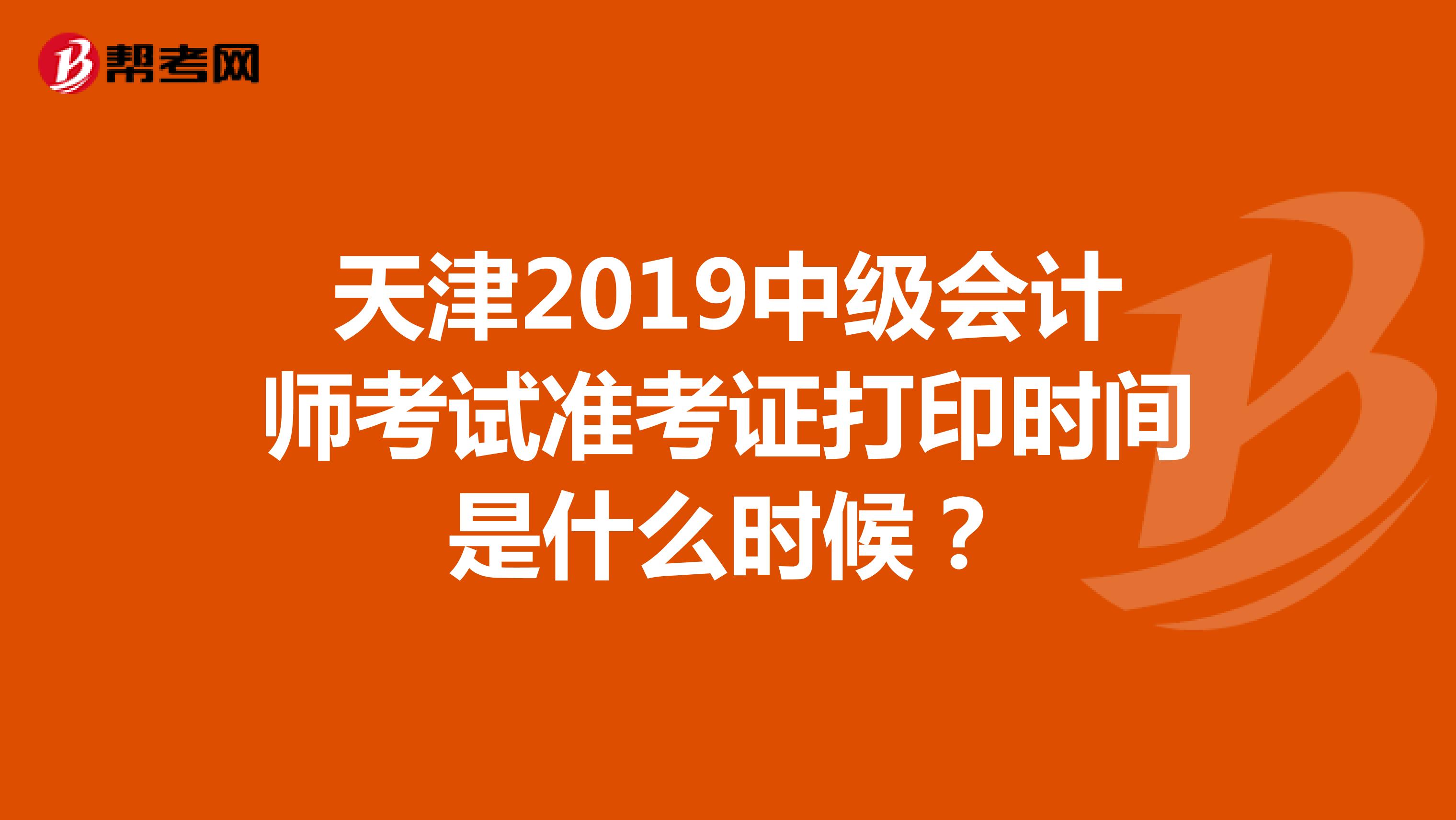 天津2019中级会计师考试准考证打印时间是什么时候？