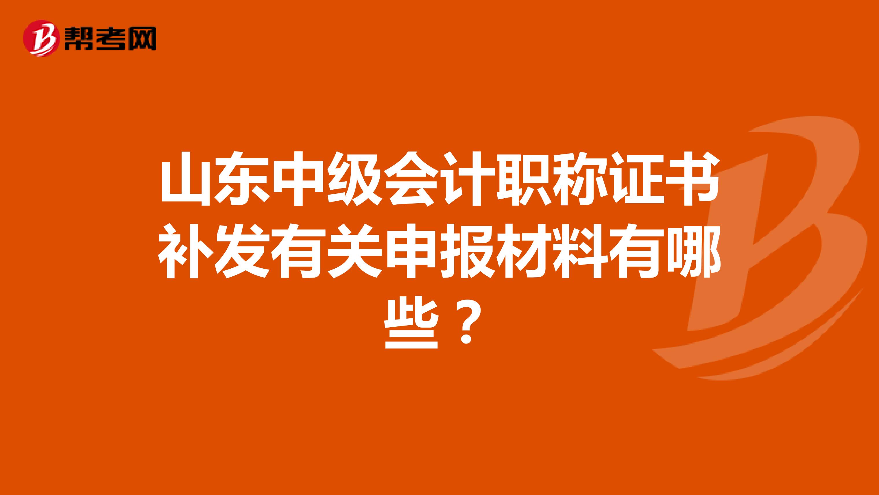 山东中级会计职称证书补发有关申报材料有哪些？