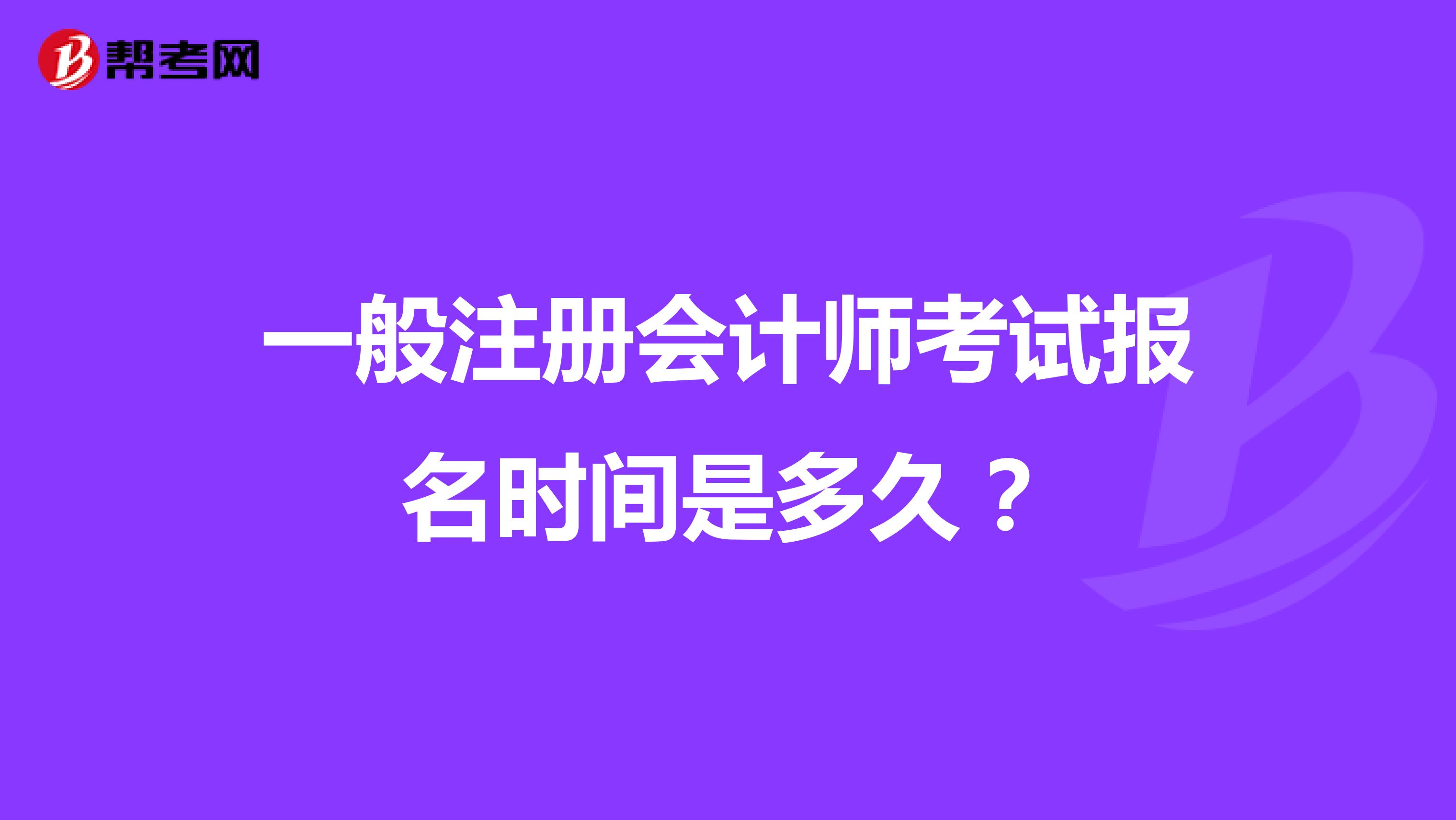 一般注冊(cè)會(huì)計(jì)師考試報(bào)名時(shí)間是多久？