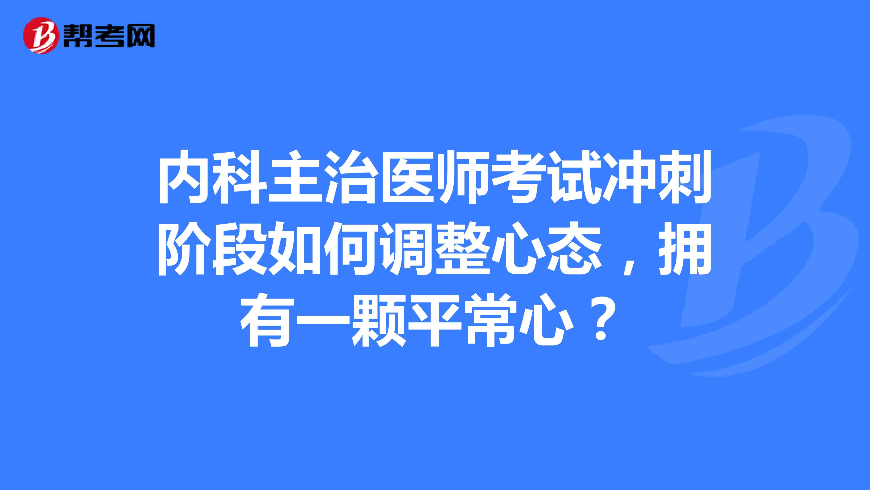 内科主治医师考试冲刺阶段如何调整心态，拥有一颗平常心？