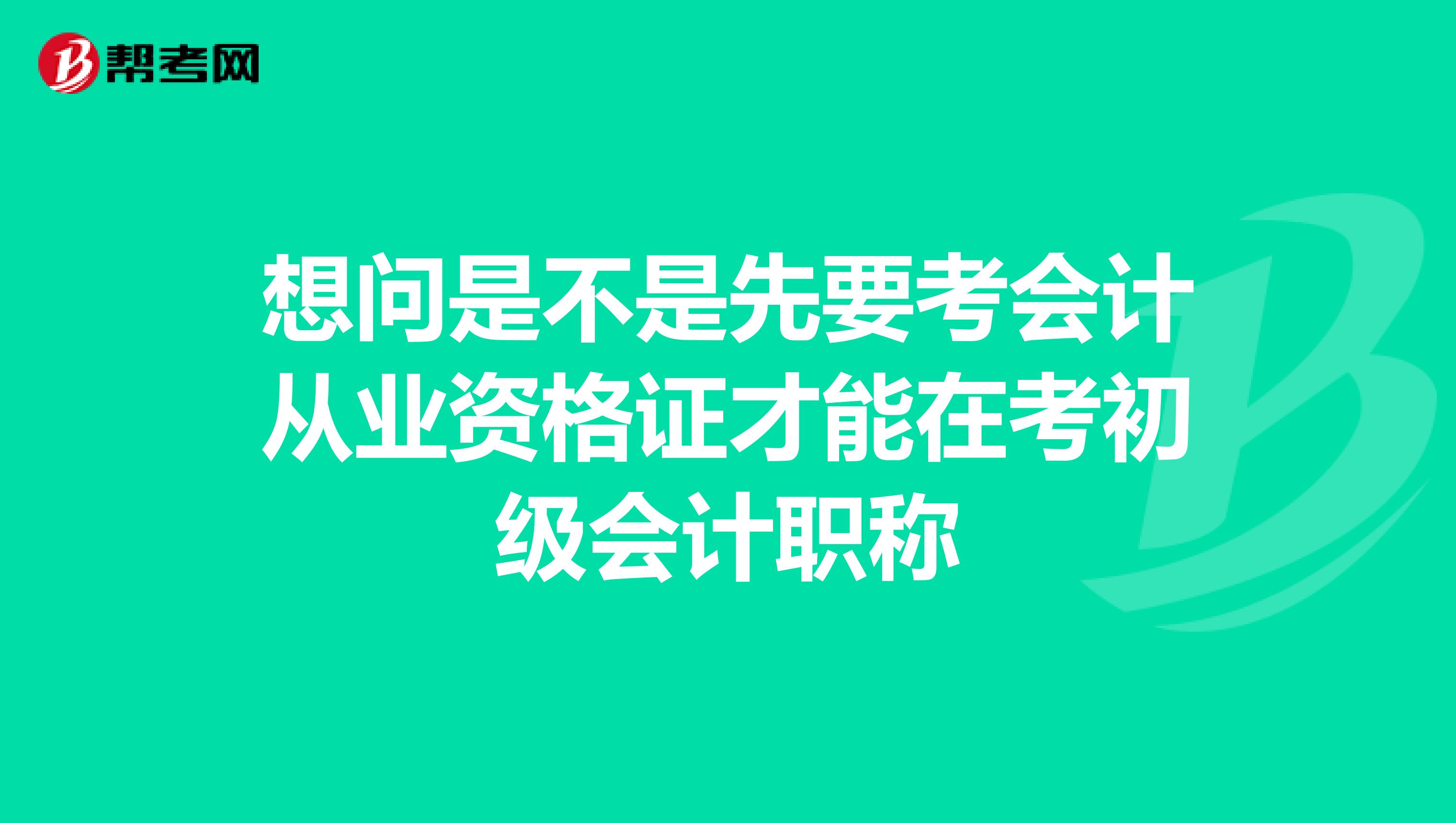 想问是不是先要考会计从业资格证才能在考初级会计职称