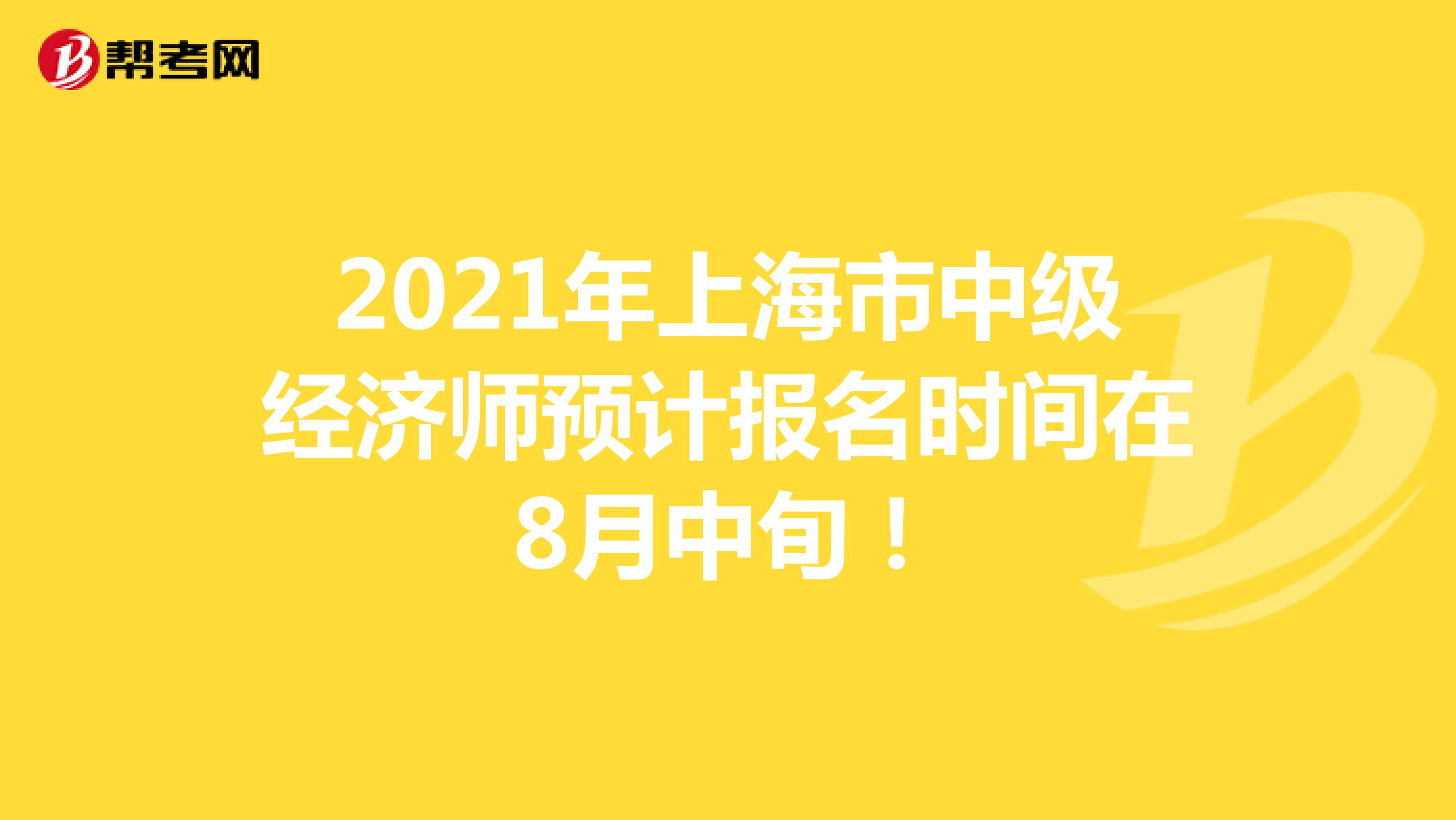 2021年上海市中级经济师预计报名时间在8月中旬！
