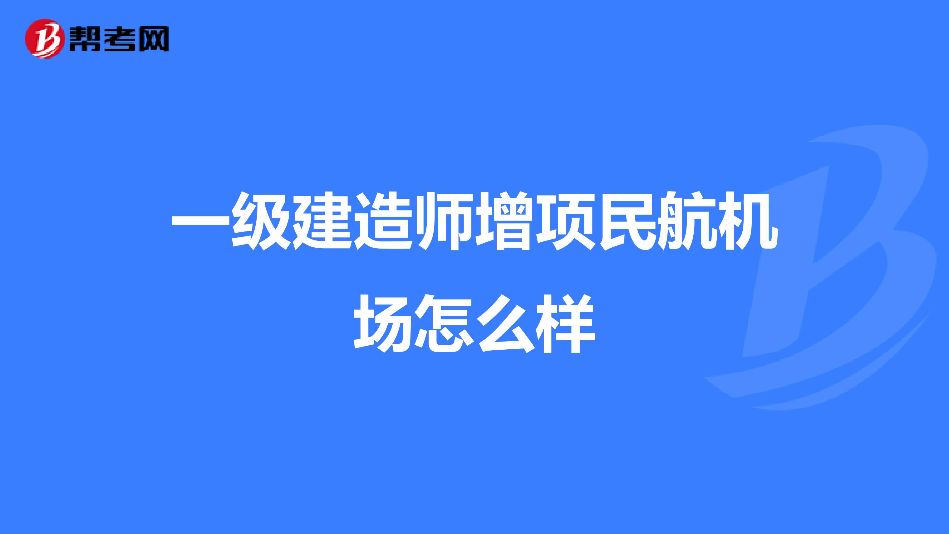 一級(jí)建造師增項(xiàng)民航機(jī)場(chǎng)怎么樣