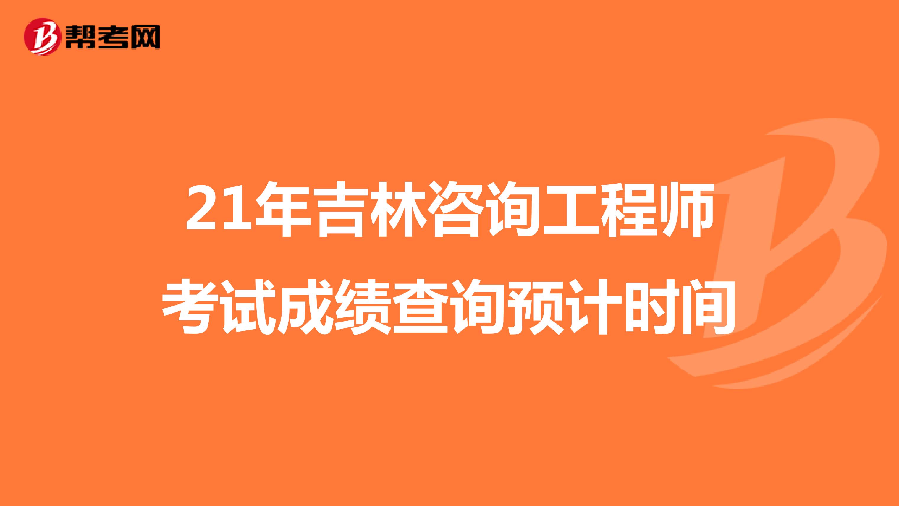 21年吉林咨询工程师考试成绩查询预计时间