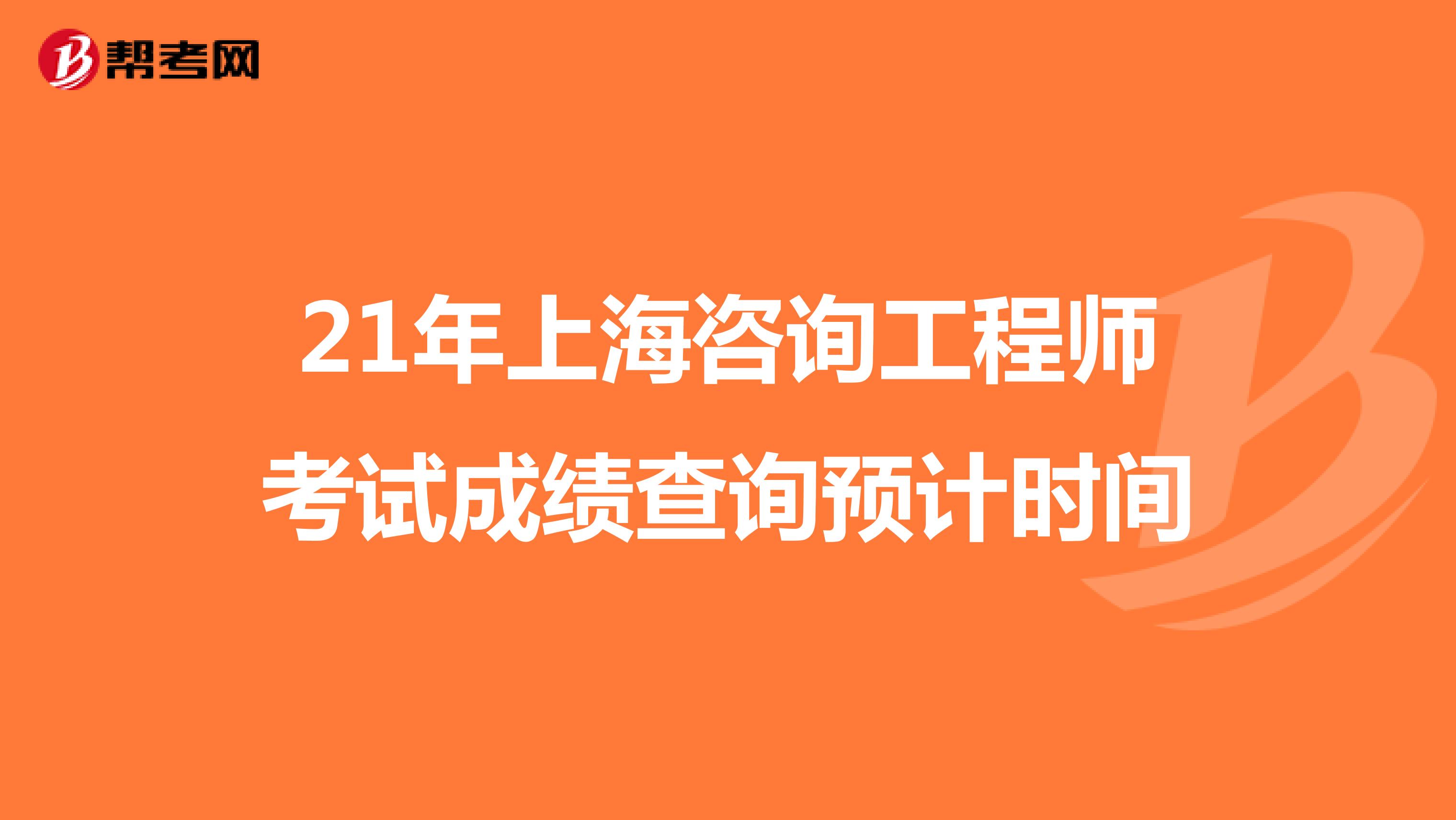 21年上海咨询工程师考试成绩查询预计时间