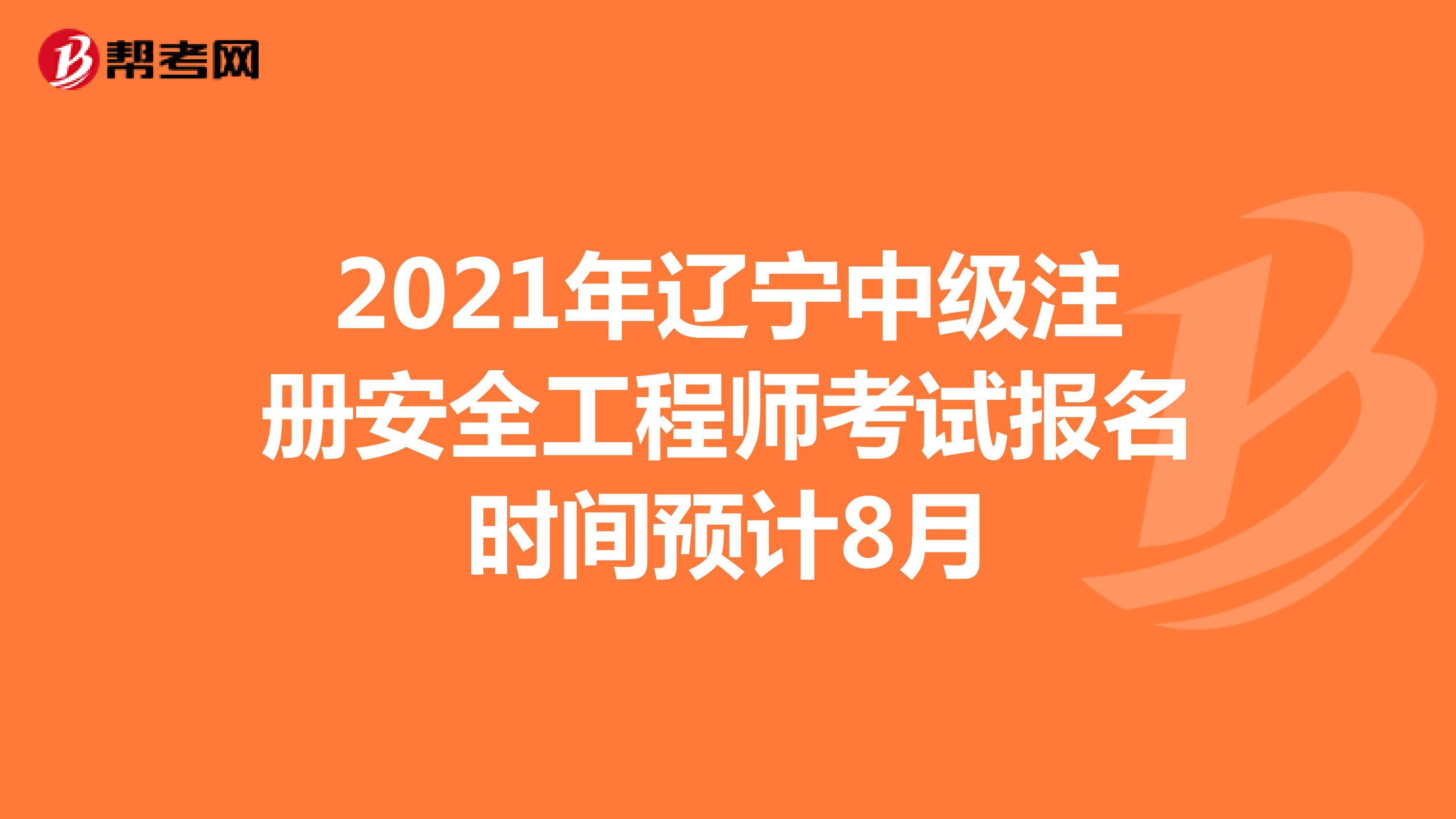 2021年辽宁中级注册安全工程师考试报名时间预计8月