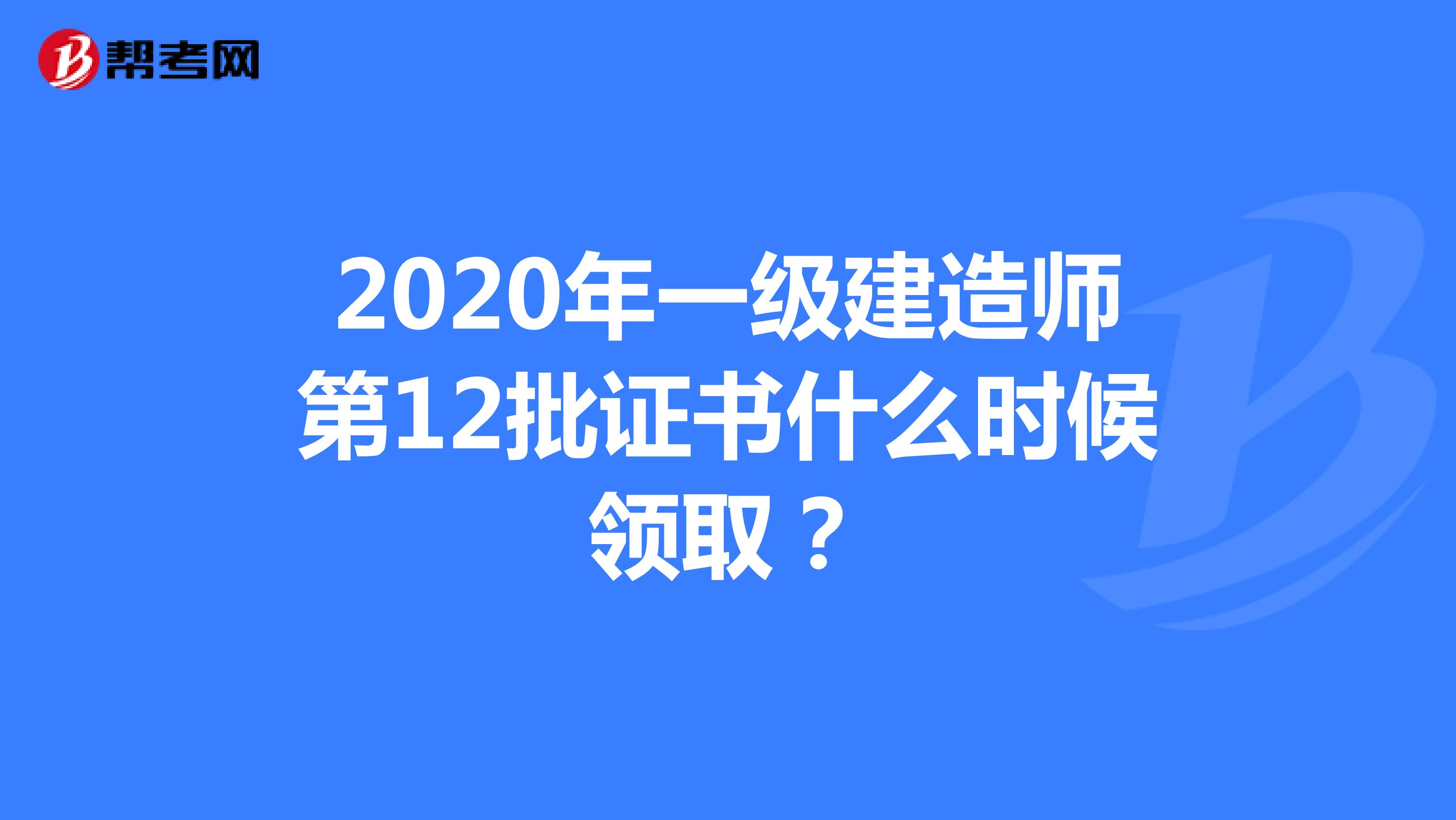 2020年一级建造师第12批证书什么时候领取？