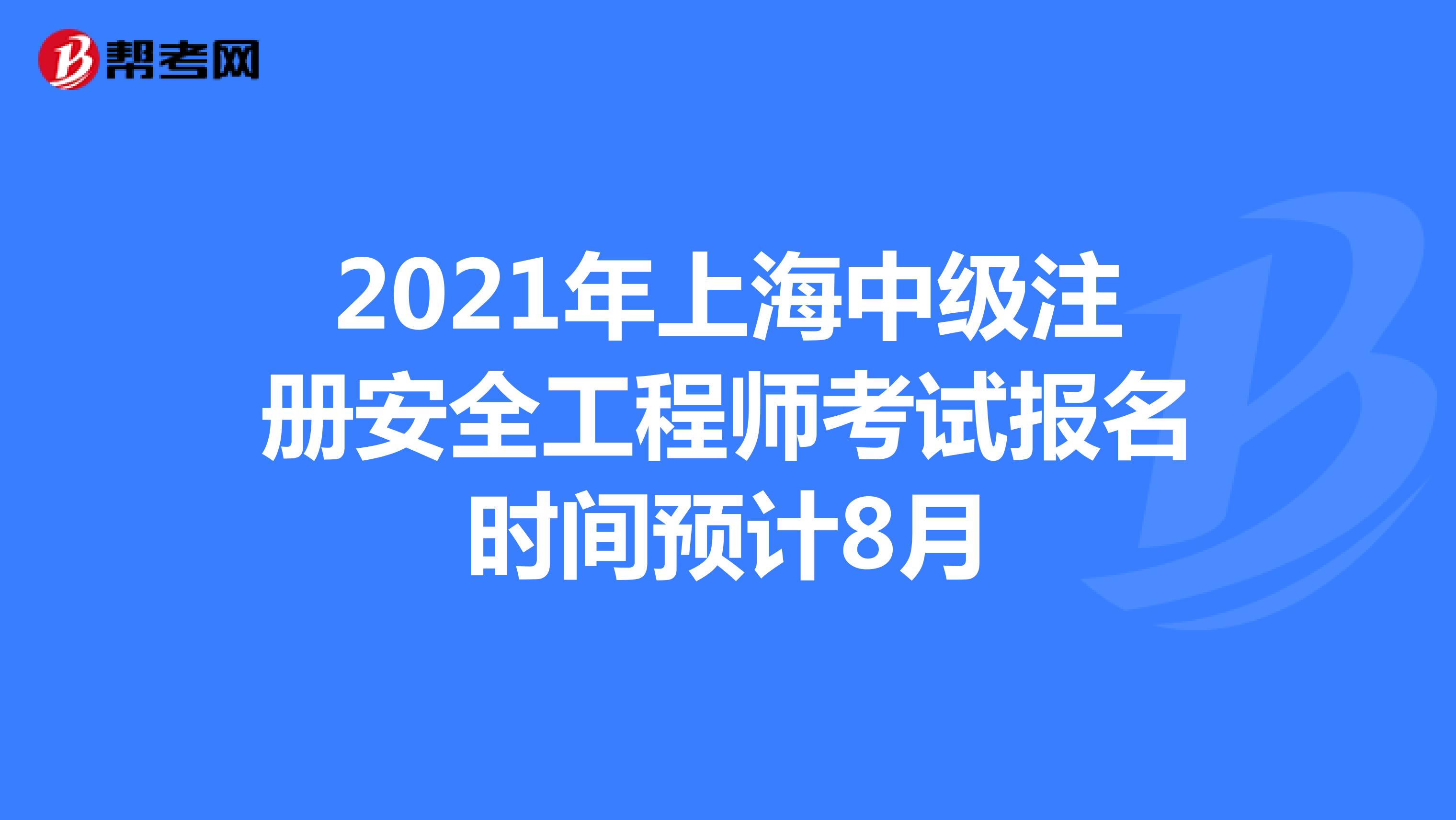 2021年上海中级注册安全工程师考试报名时间预计8月