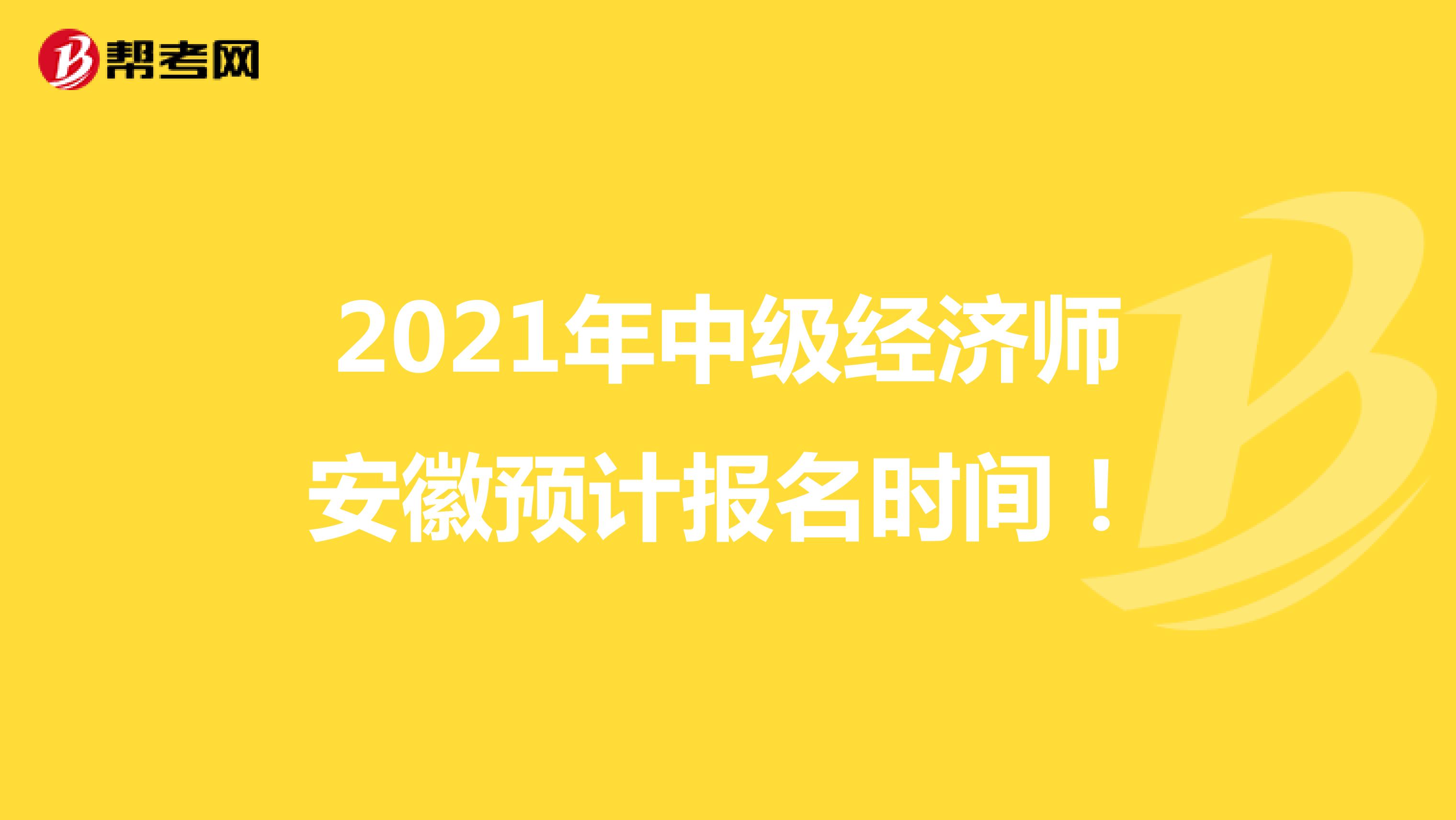 2021年中级经济师安徽预计报名时间！