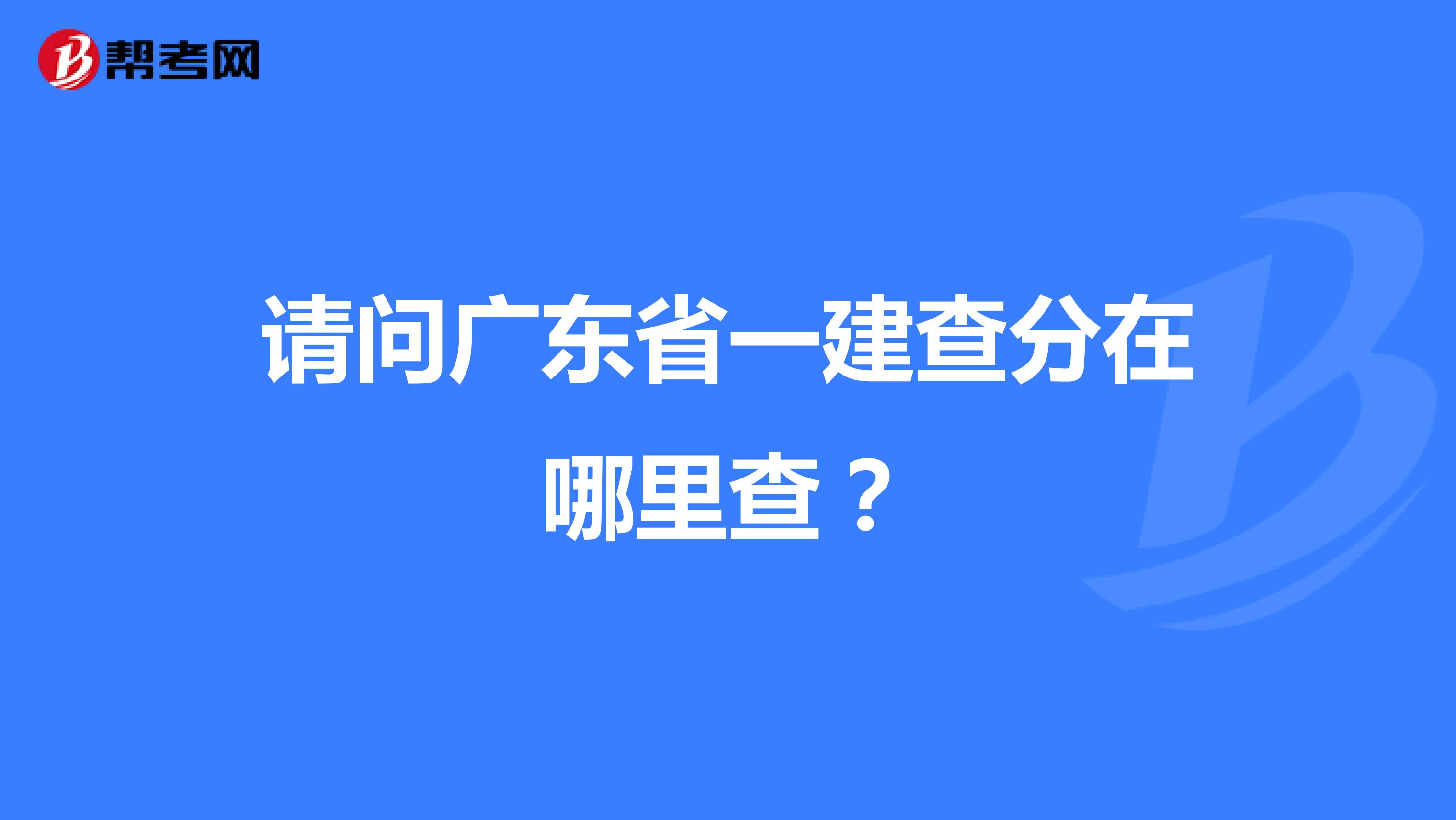 请问广东省一建查分在哪里查？