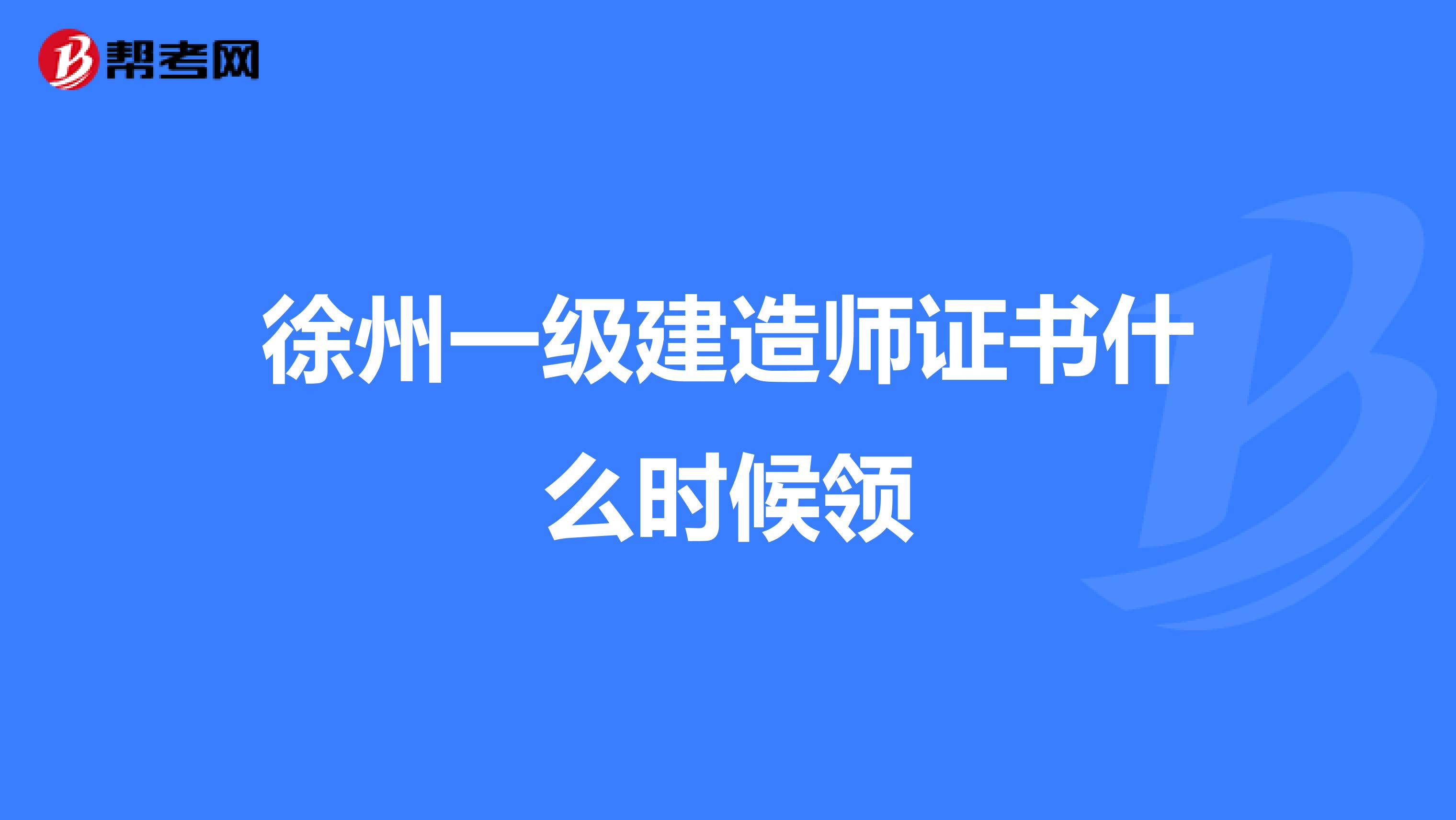 徐州一级建造师证书什么时候领