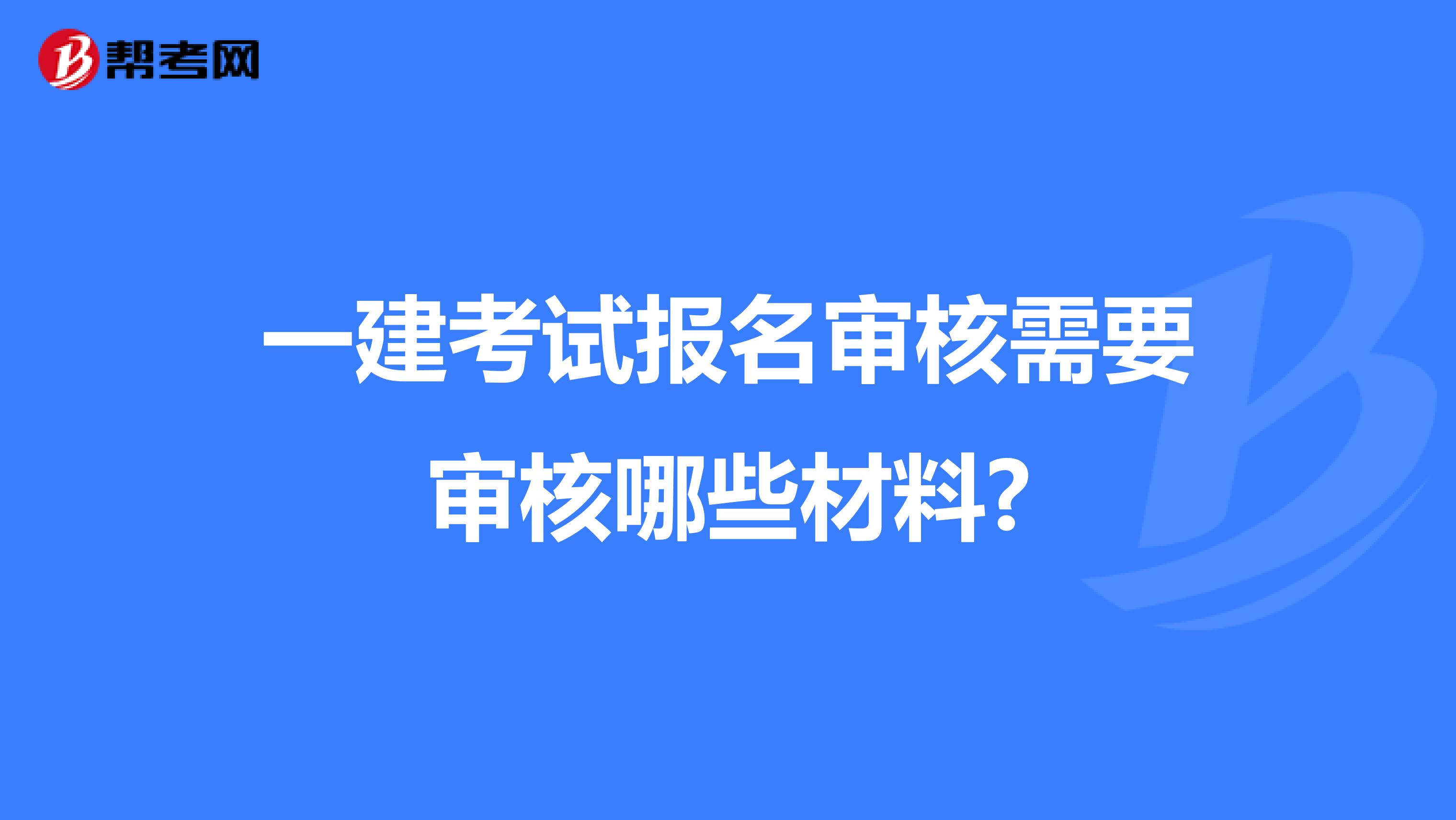 一建考试报名审核需要审核哪些材料?