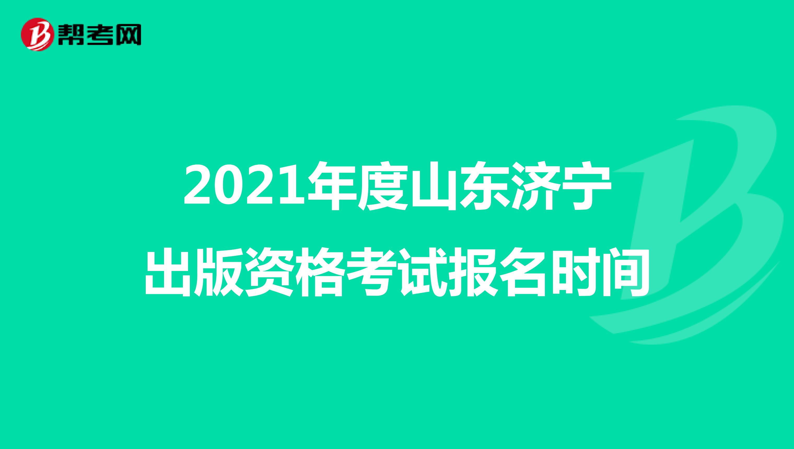 2021年度山东济宁出版资格考试报名时间