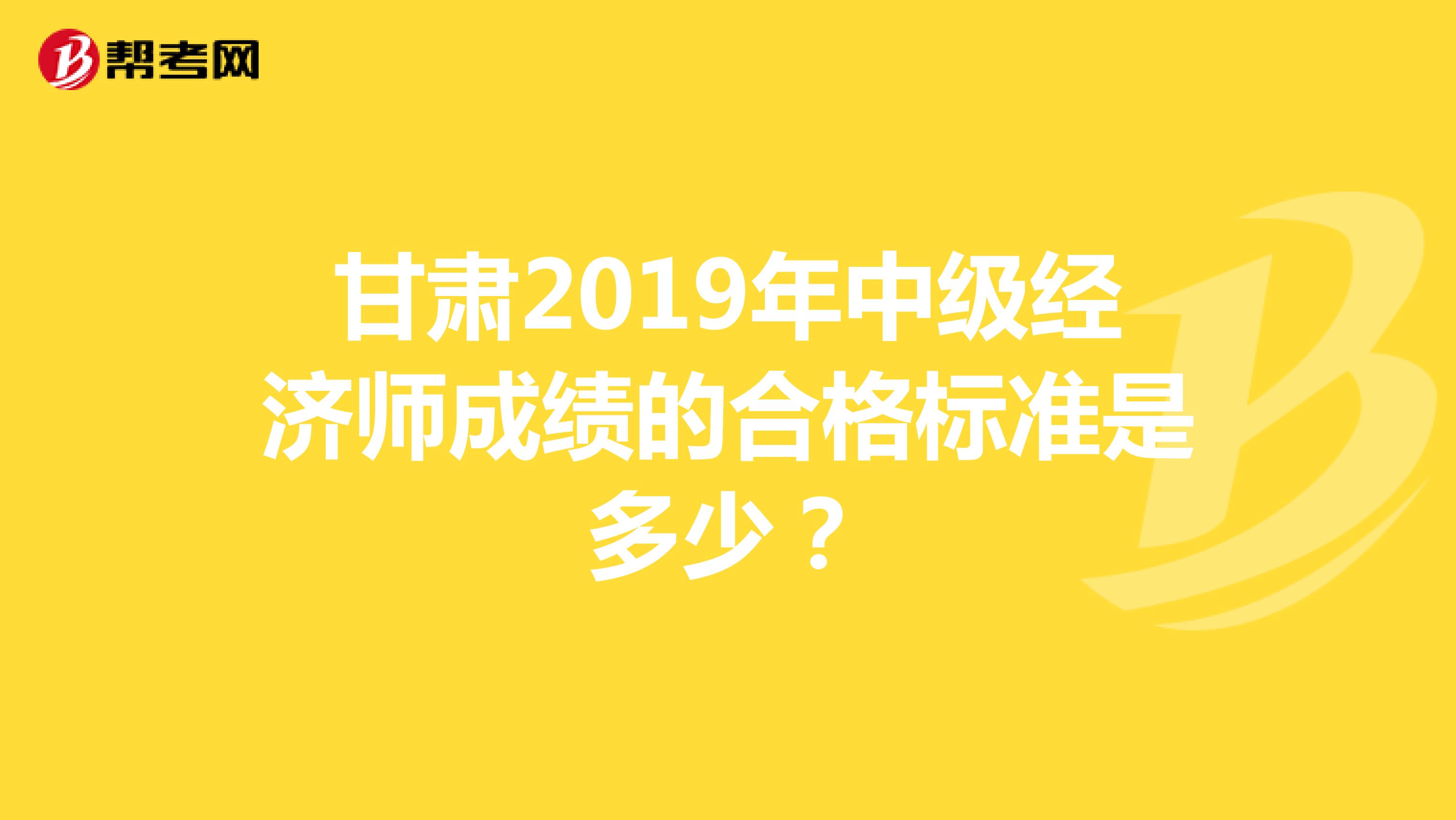 甘肅2019年中級經(jīng)濟師成績的合格標準是多少？