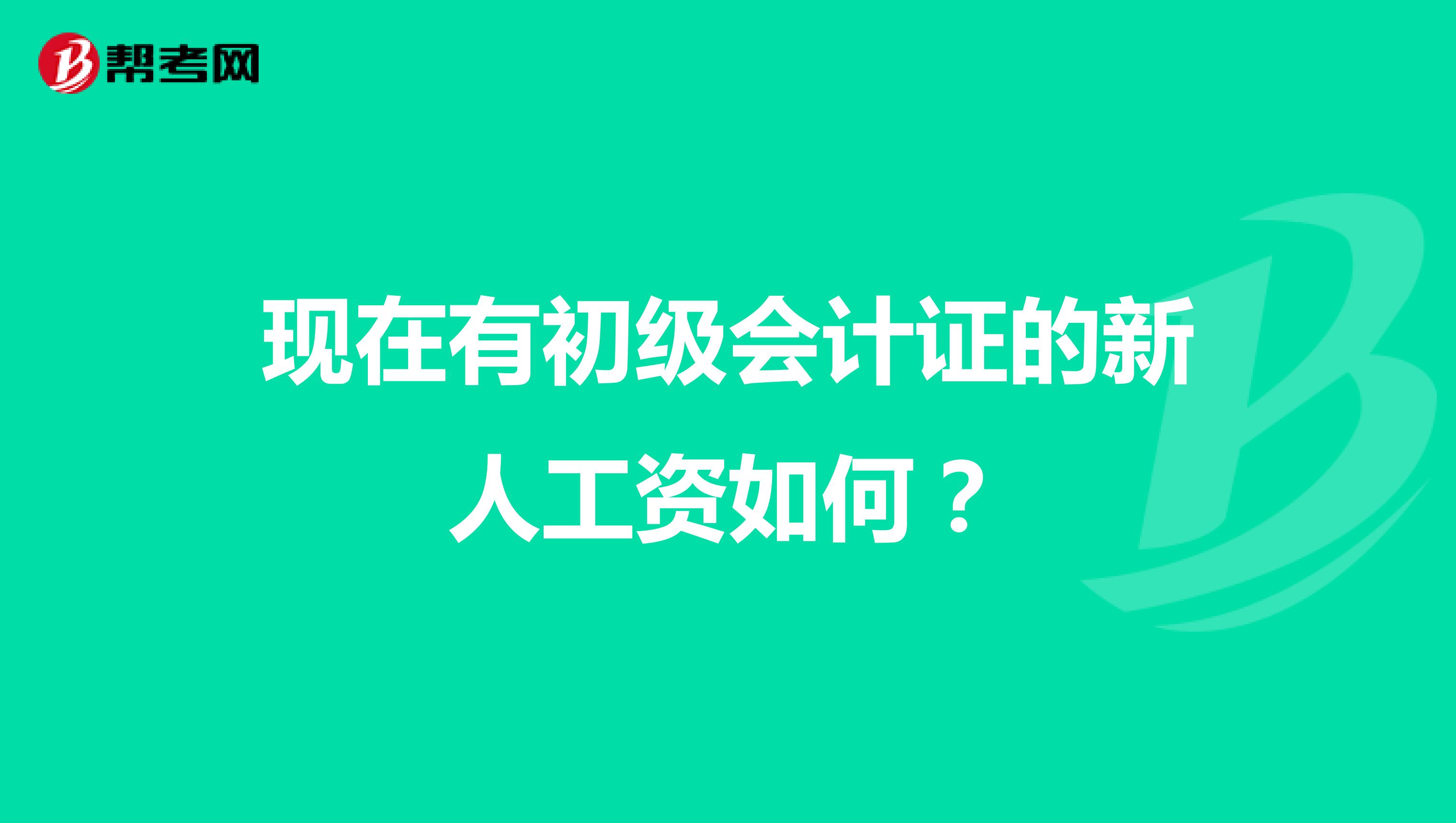 现在有初级会计证的新人工资如何?