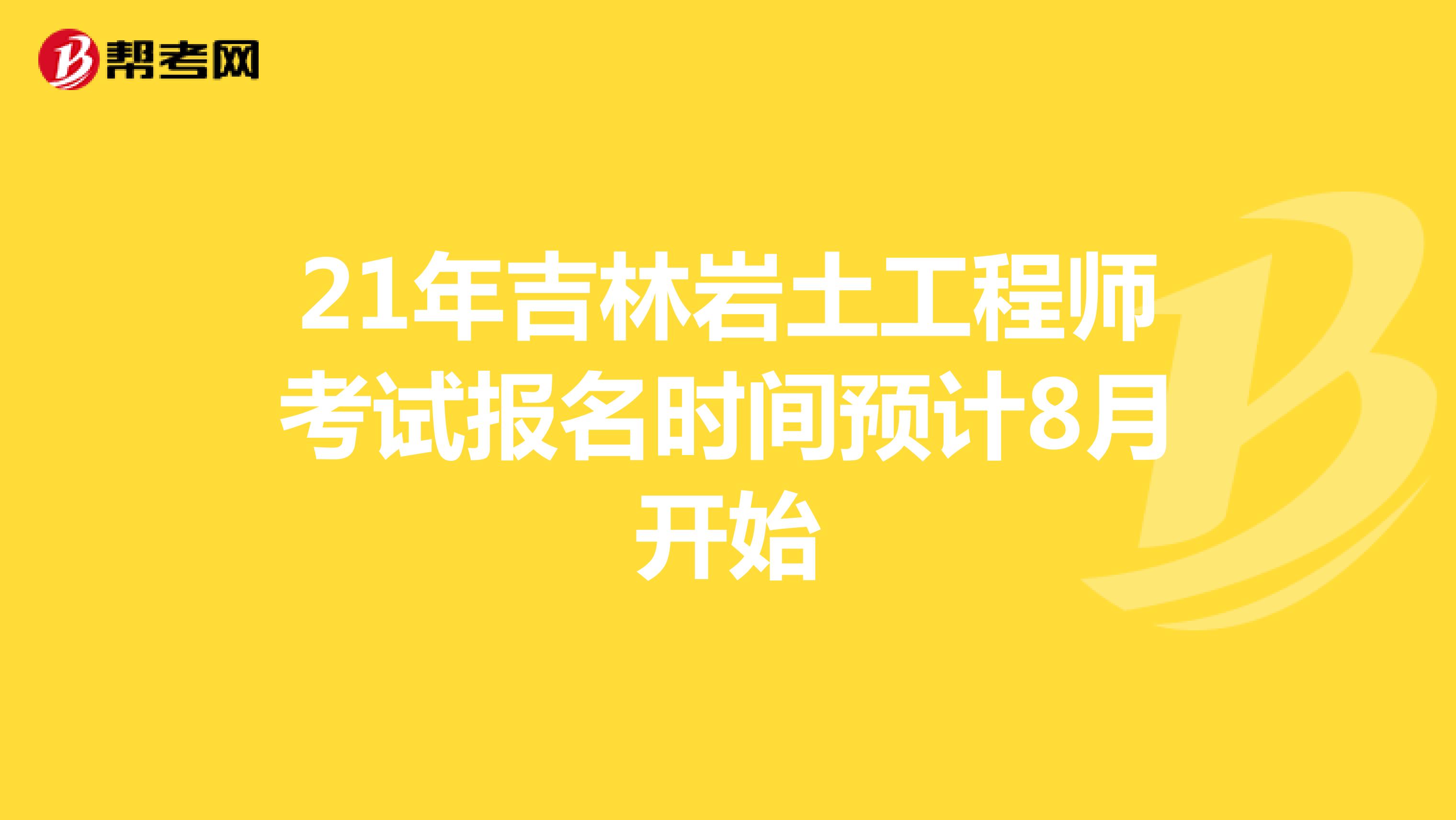 21年吉林岩土工程师考试报名时间预计8月开始