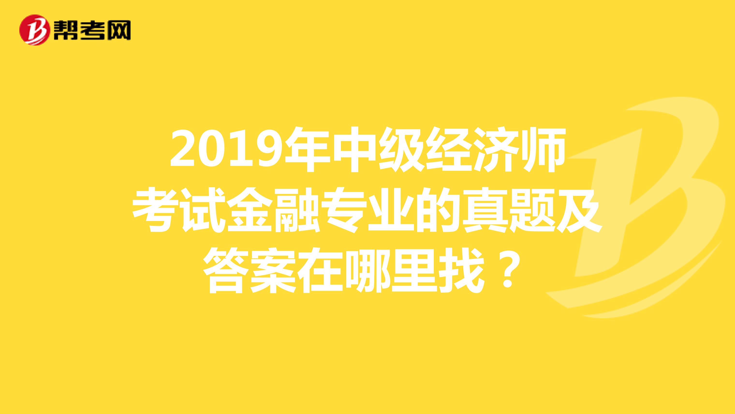 2019年中级经济师考试金融专业的真题及答案在哪里找？