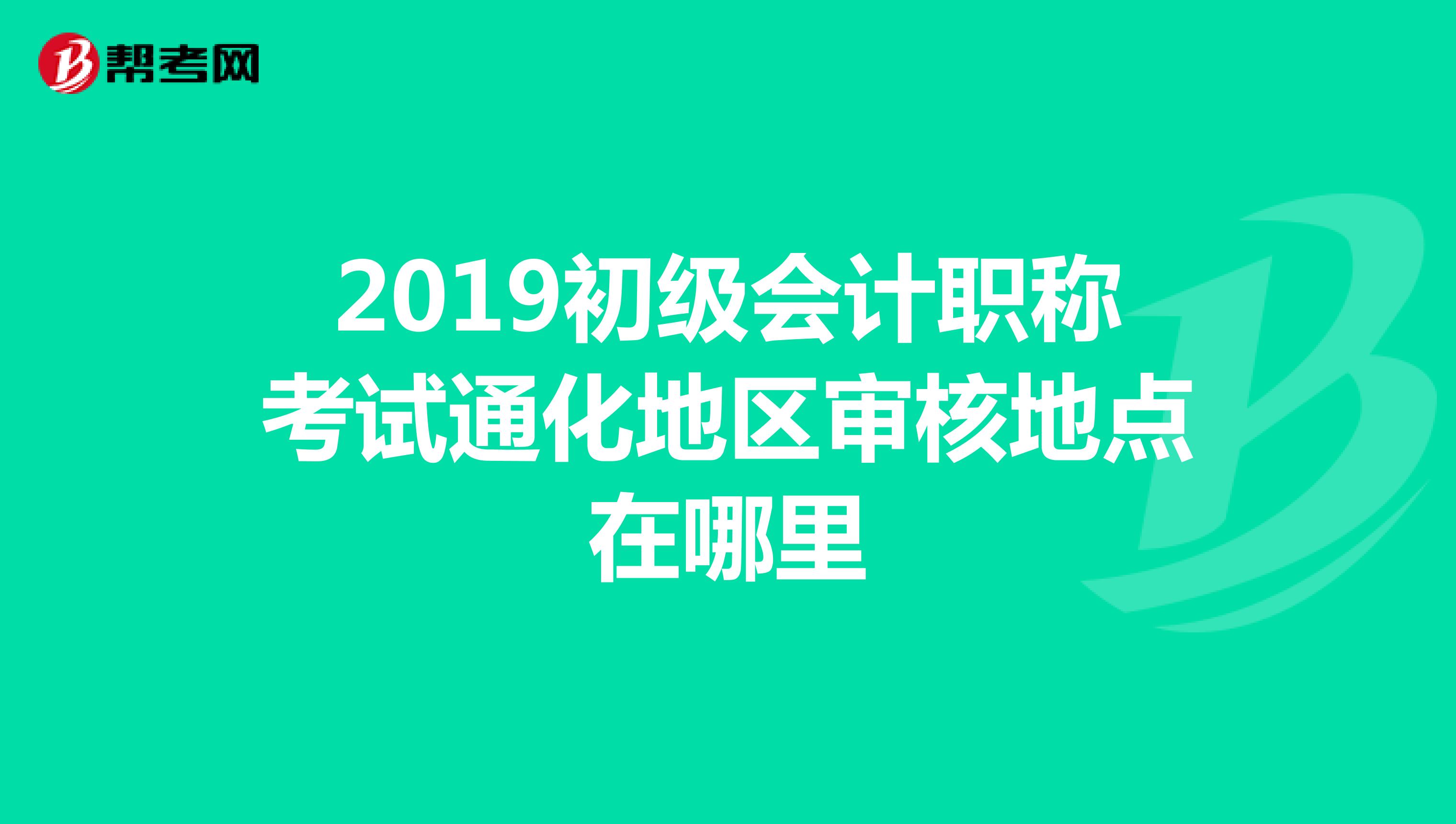 2019初級(jí)會(huì)計(jì)職稱考試通化地區(qū)審核地點(diǎn)在哪里
