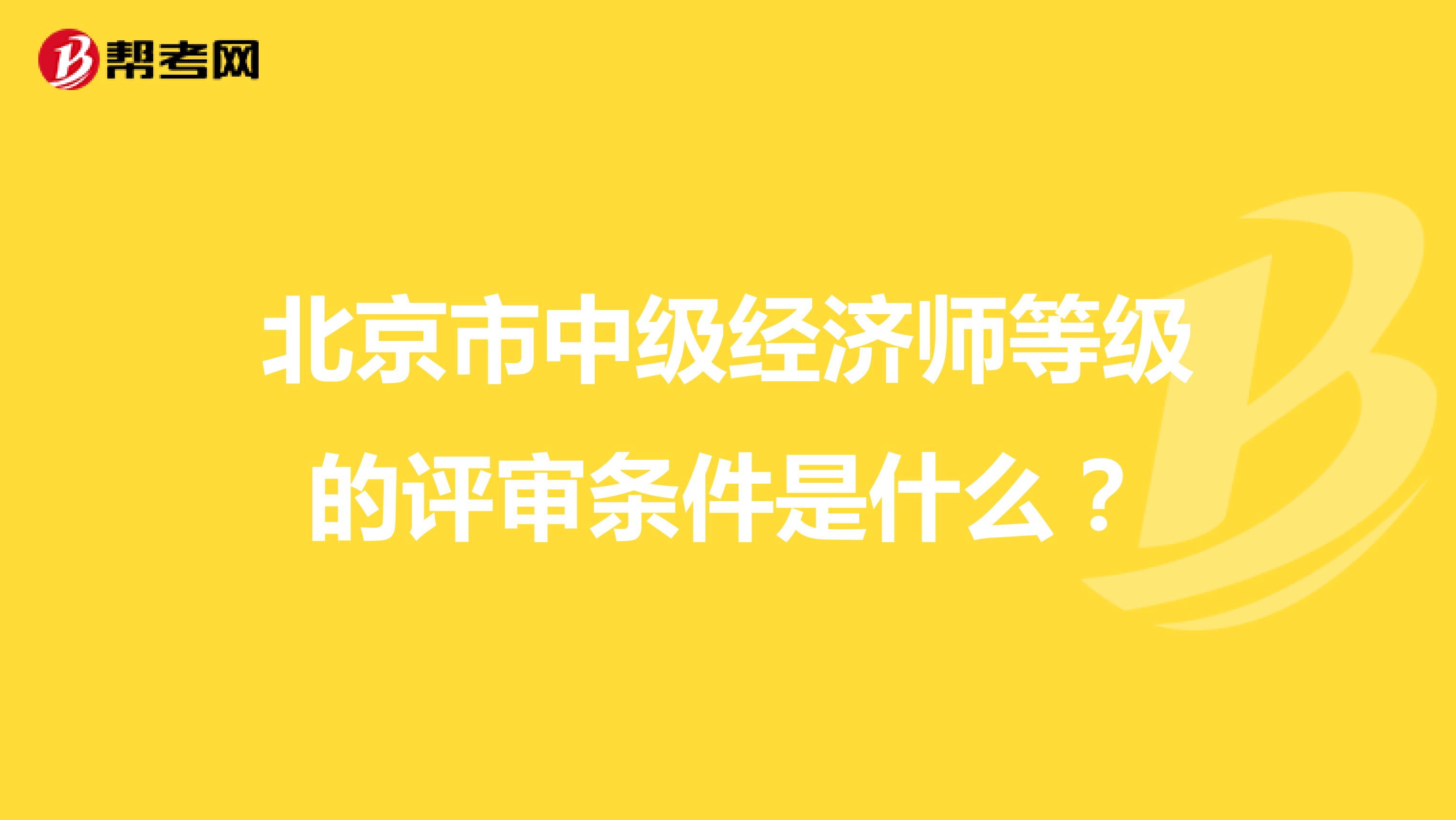 北京市中级经济师等级的评审条件是什么？