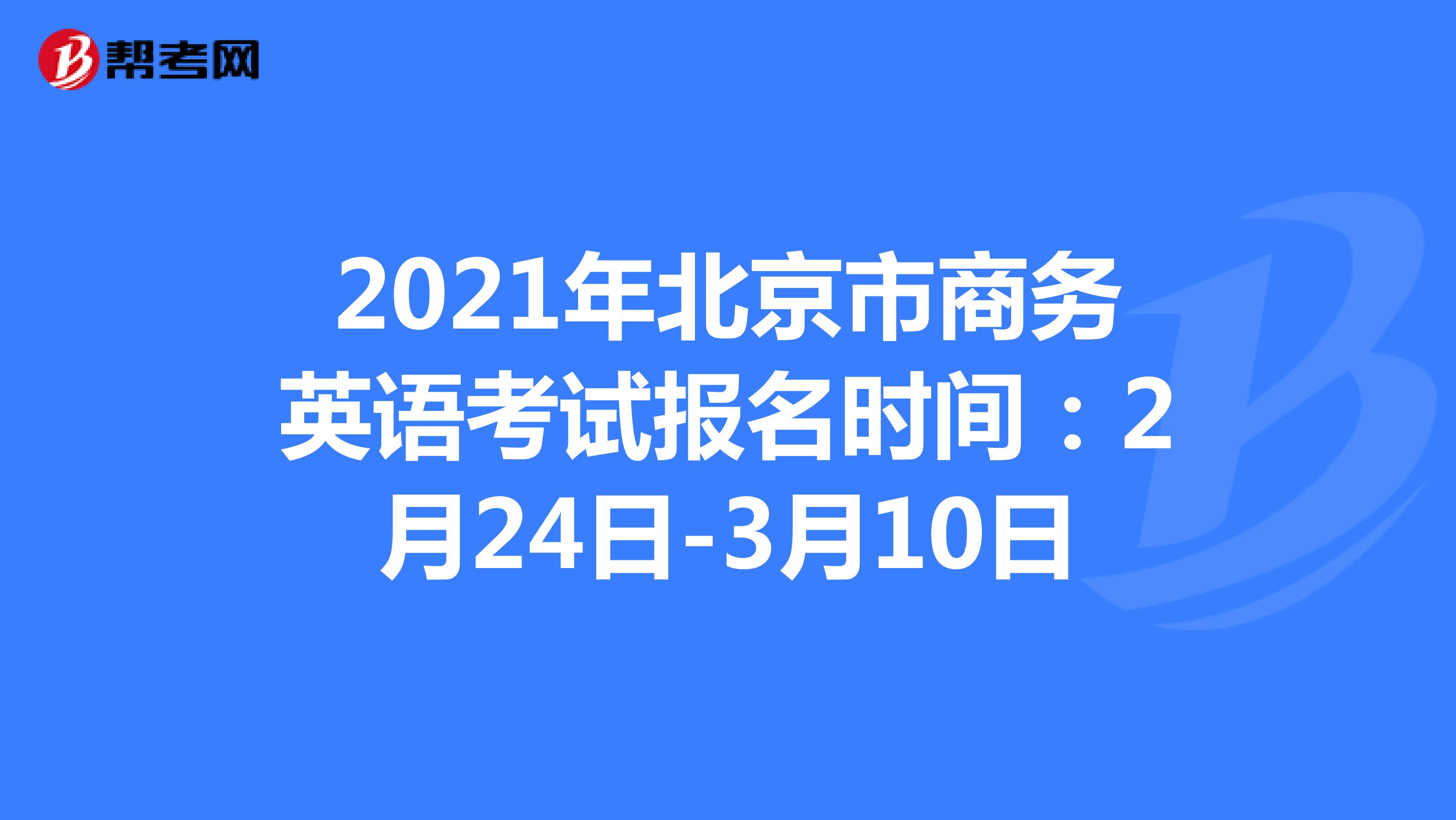 2021年北京市商务英语考试报名时间：2月24日-3月10日