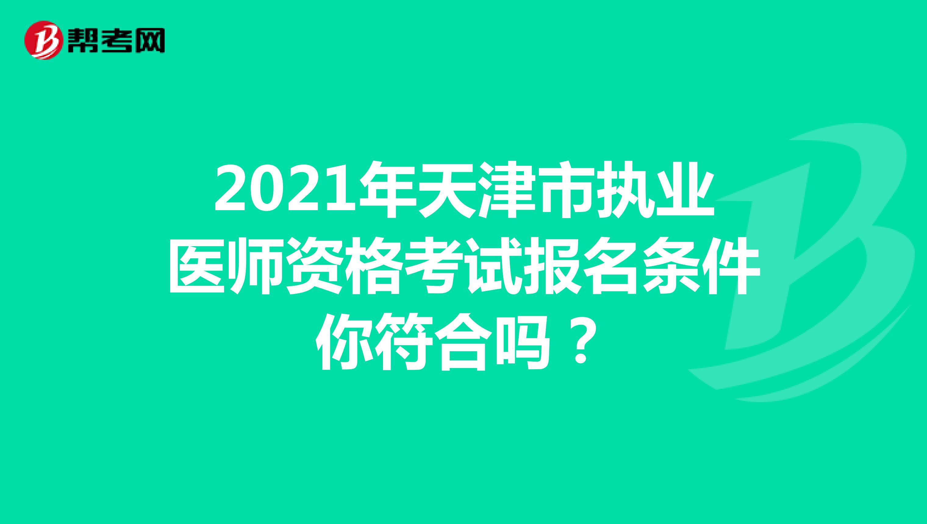 2021年天津市执业医师资格考试报名条件你符合吗？