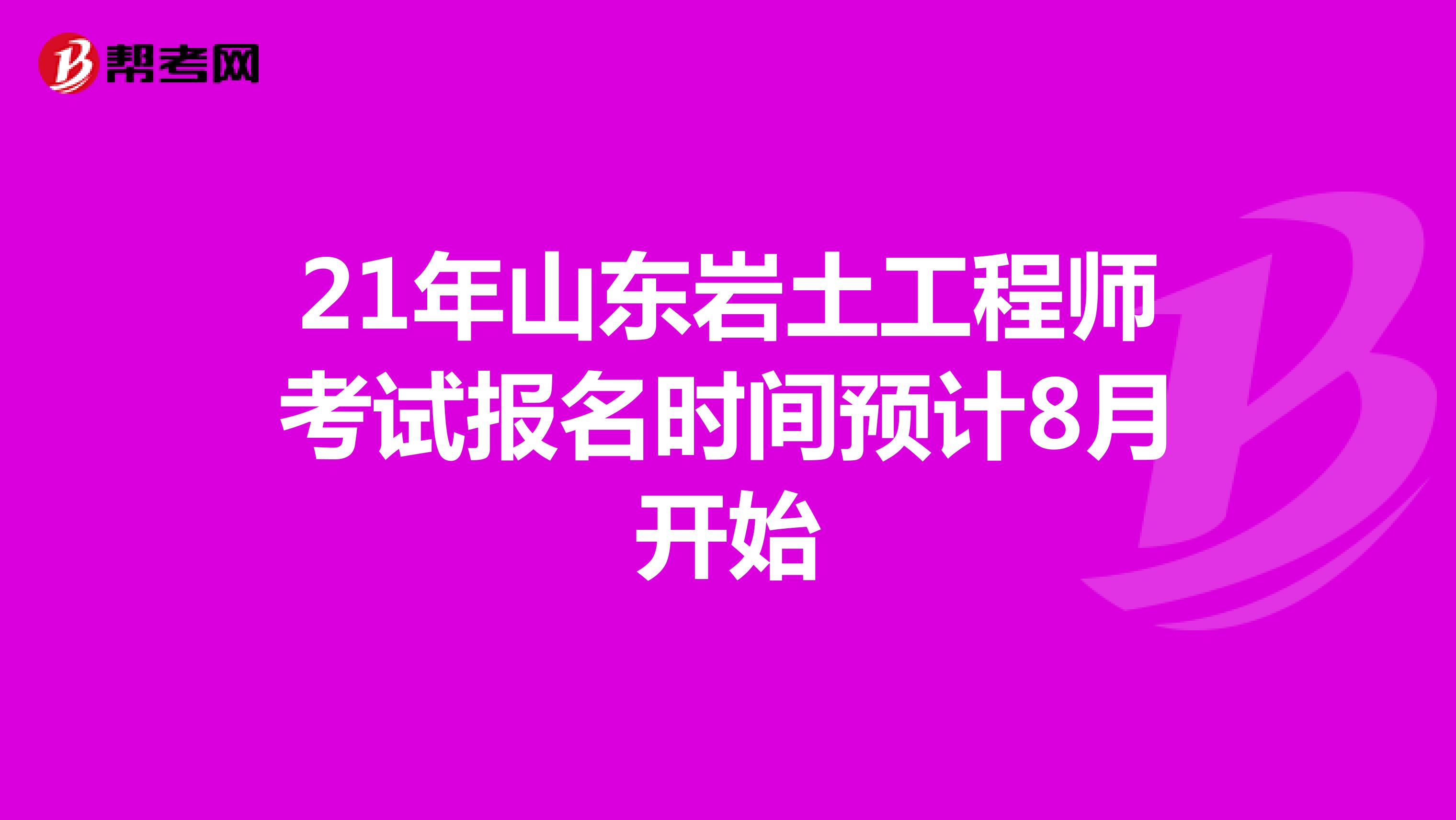 21年山东岩土工程师考试报名时间预计8月开始