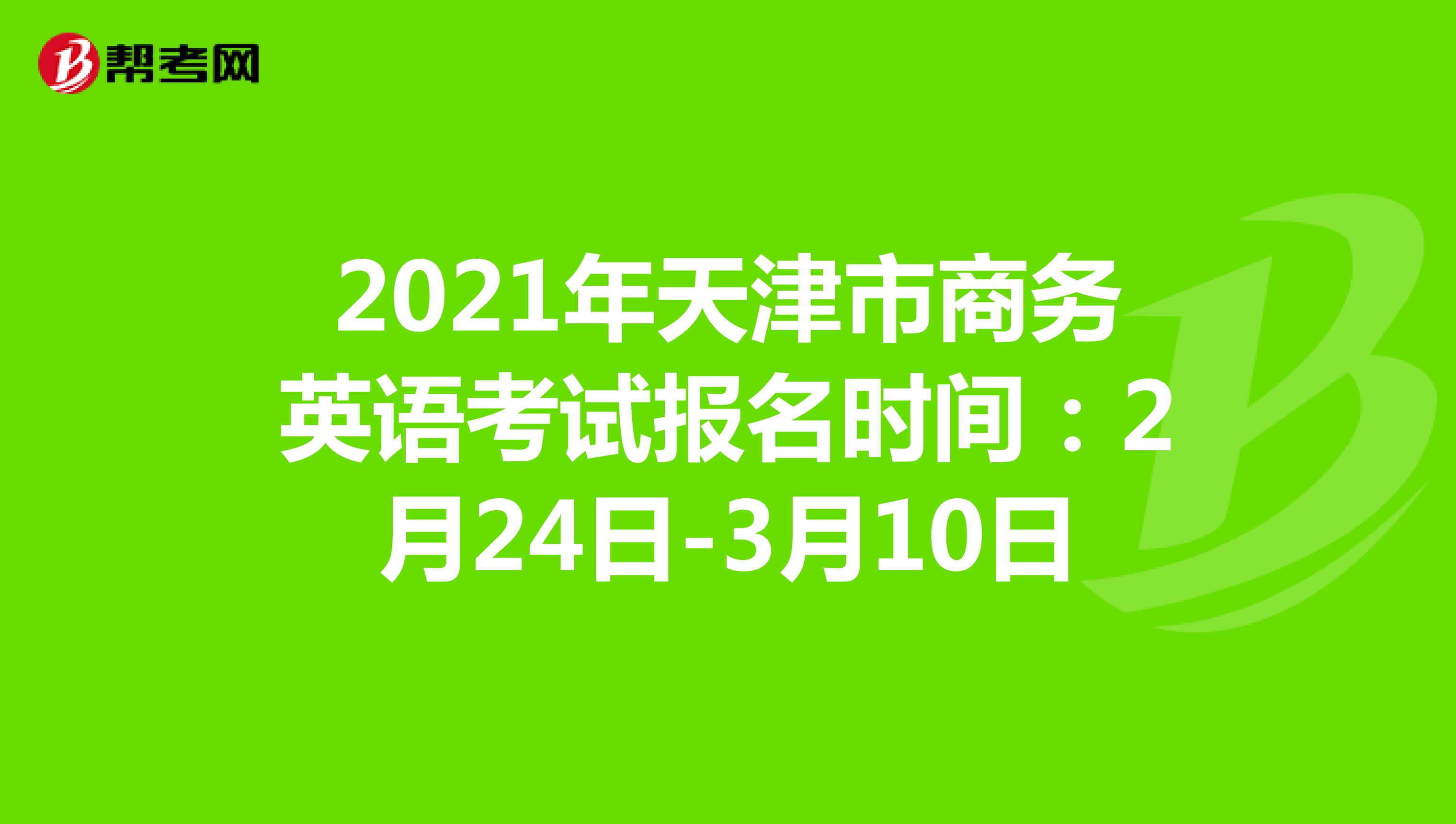 2021年天津市商务英语考试报名时间：2月24日-3月10日