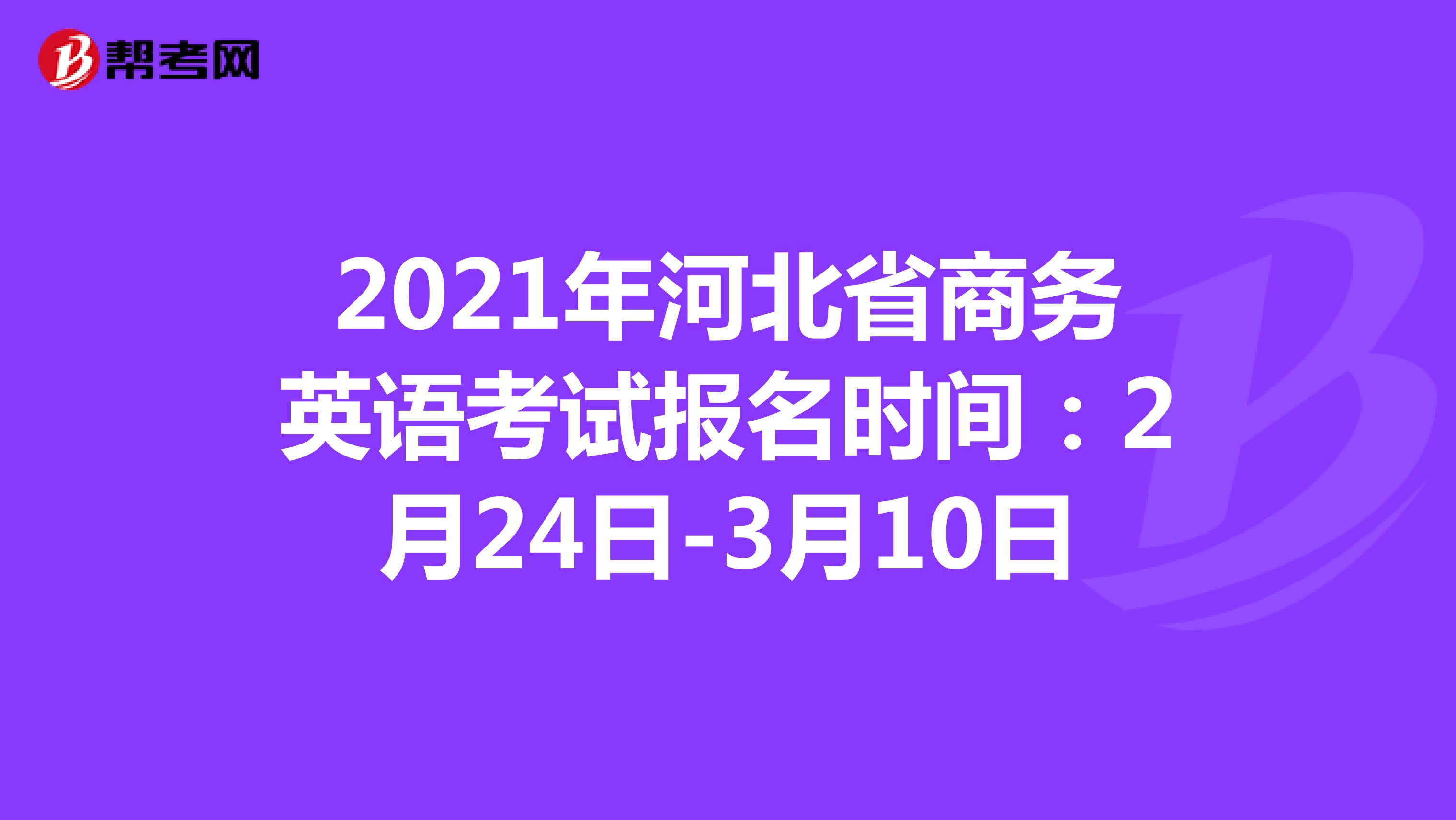 2021年河北省商务英语考试报名时间：2月24日-3月10日