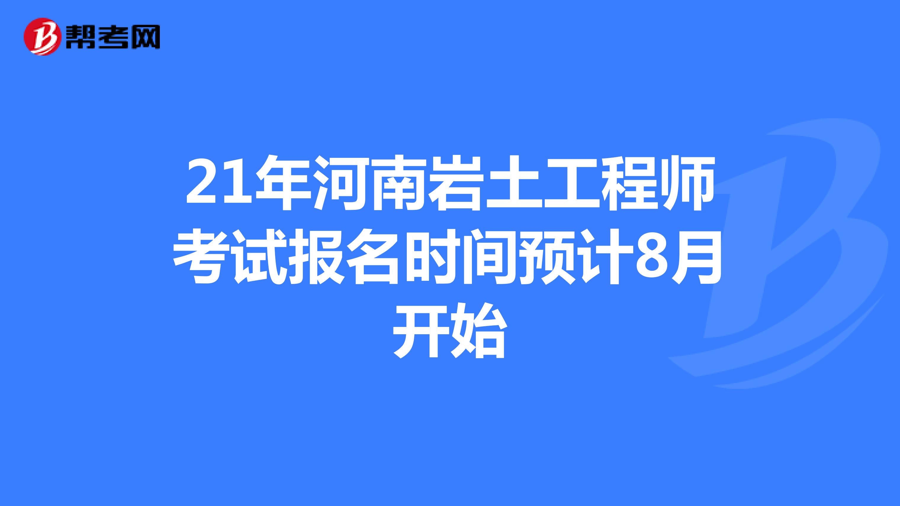 21年河南岩土工程师考试报名时间预计8月开始