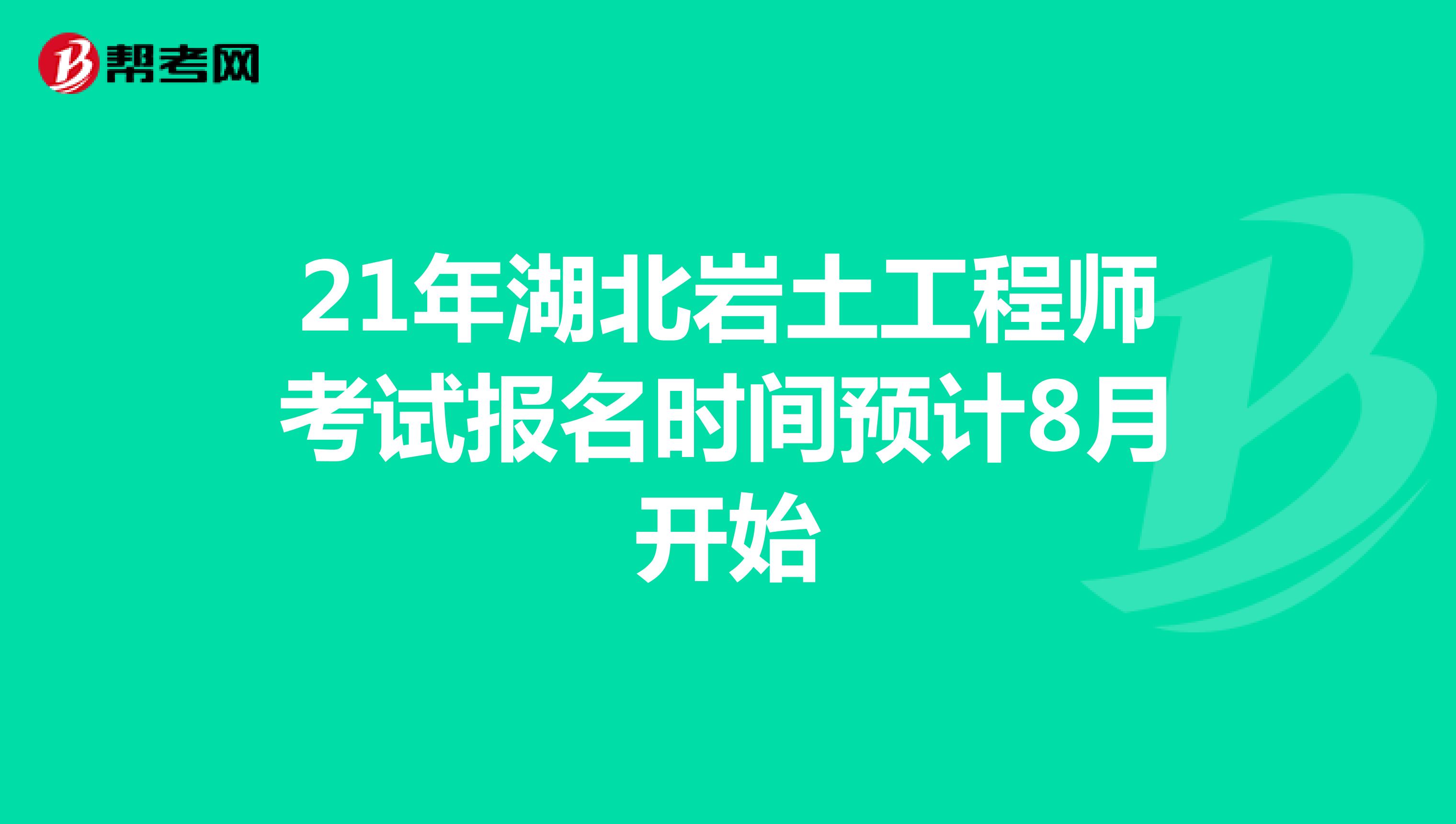 21年湖北岩土工程师考试报名时间预计8月开始