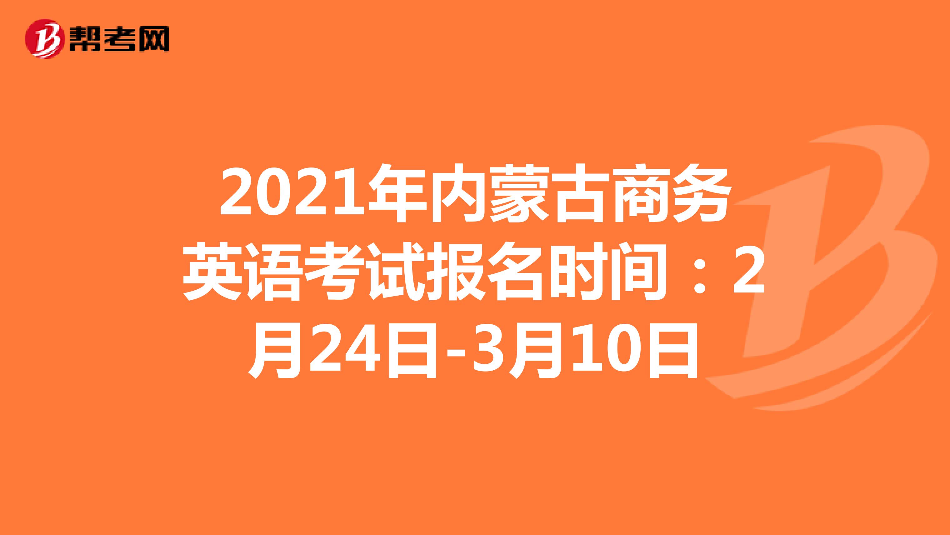 2021年内蒙古商务英语考试报名时间：2月24日-3月10日