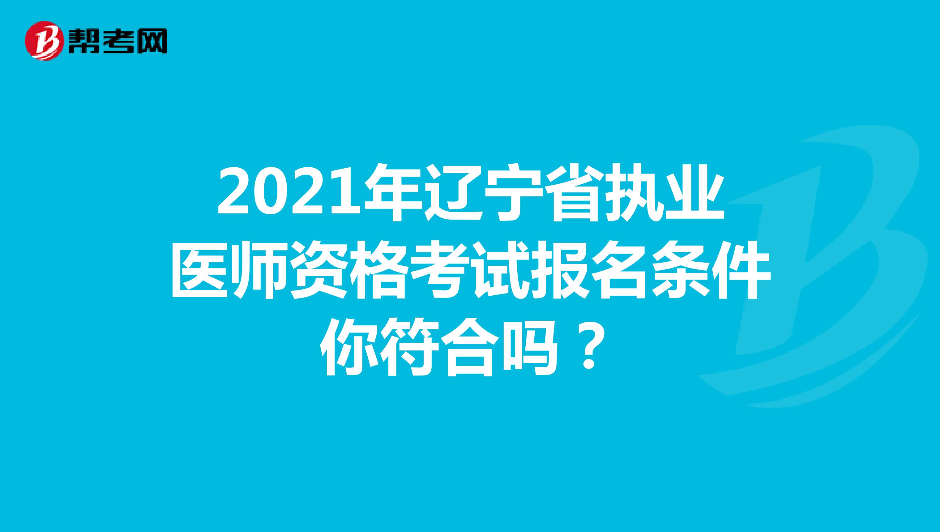 2021年辽宁省执业医师资格考试报名条件你符合吗？