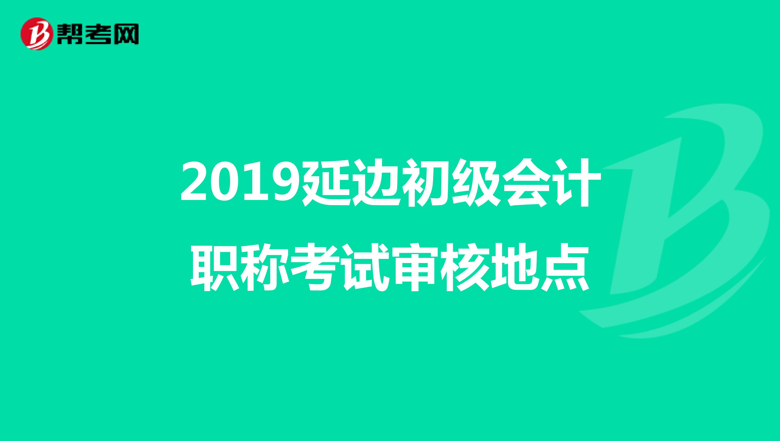 2019延边初级会计职称考试审核地点