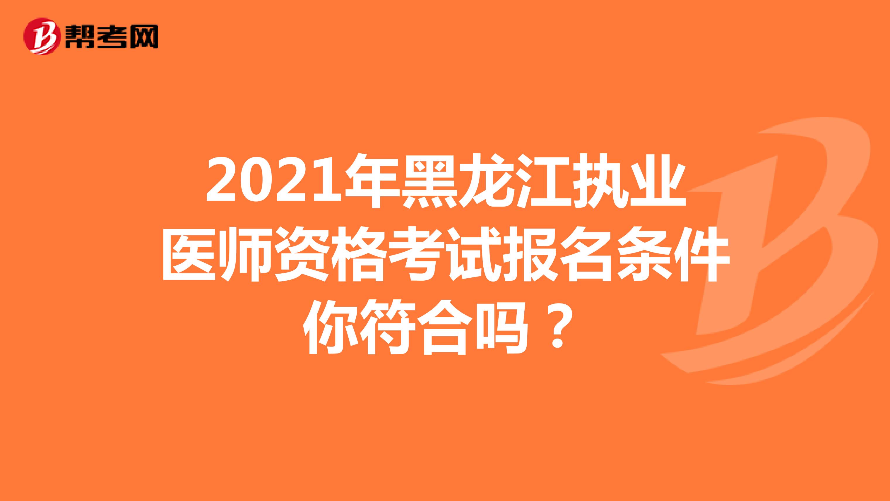 2021年黑龙江执业医师资格考试报名条件你符合吗？
