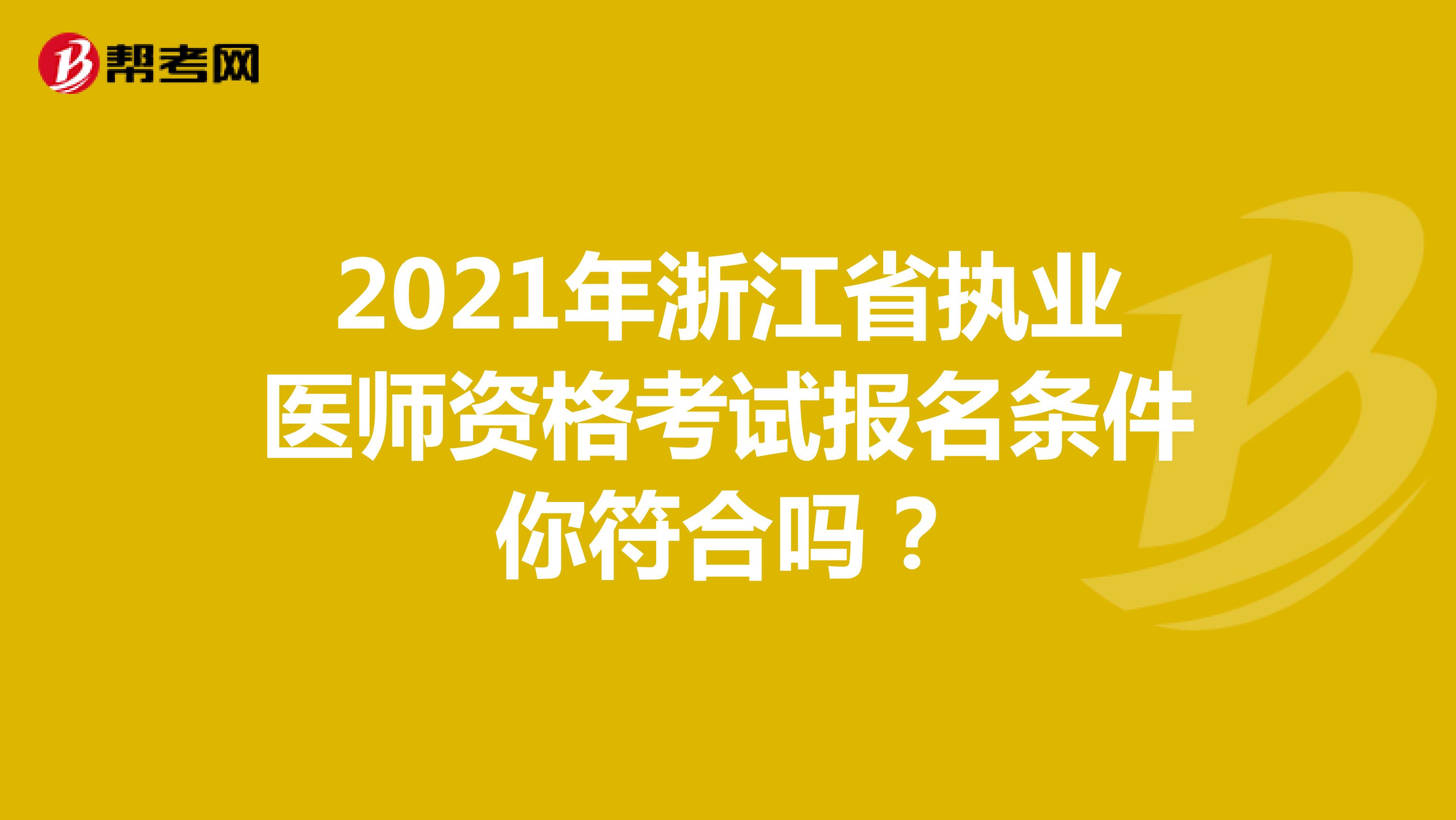 2021年浙江省执业医师资格考试报名条件你符合吗？