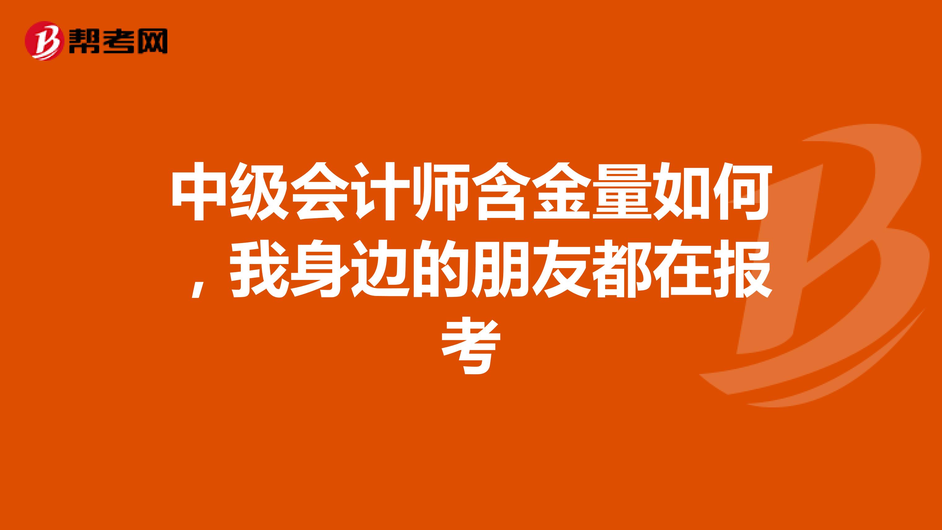 中級會計師含金量如何,我身邊的朋友都在報考