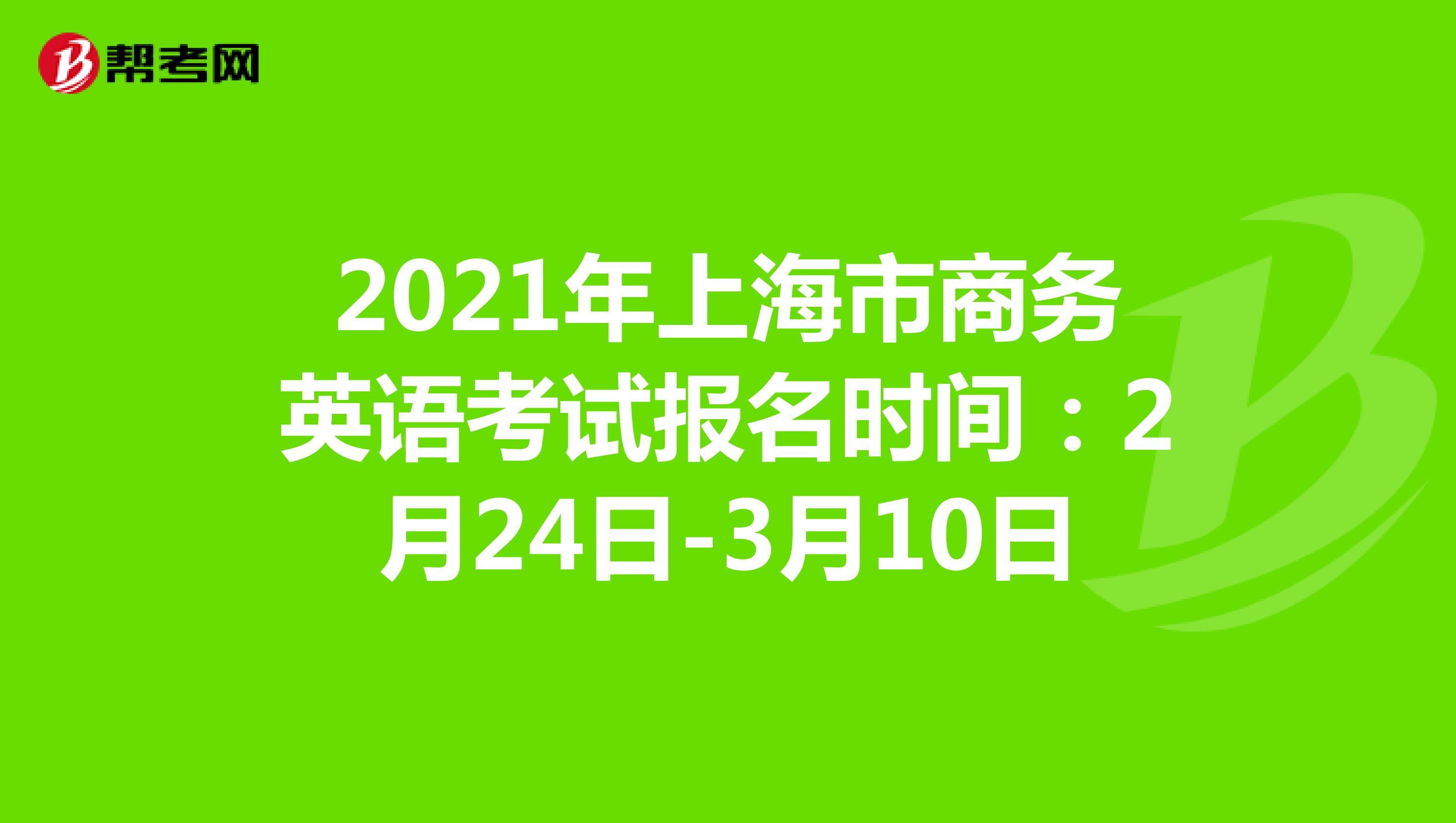 2021年上海市商务英语考试报名时间：2月24日-3月10日