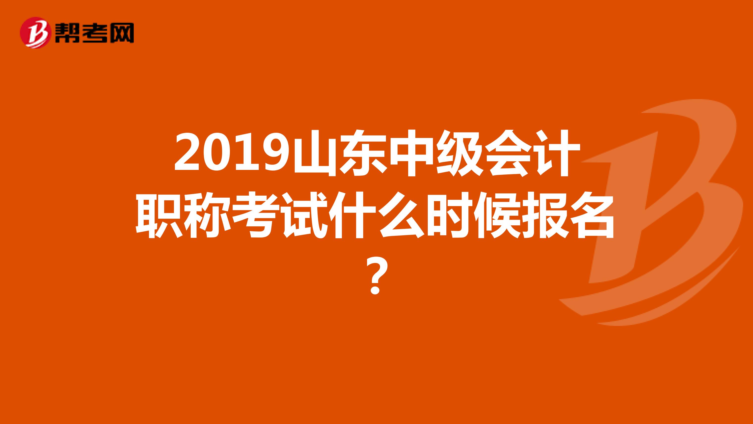 2019山东中级会计职称考试什么时候报名？